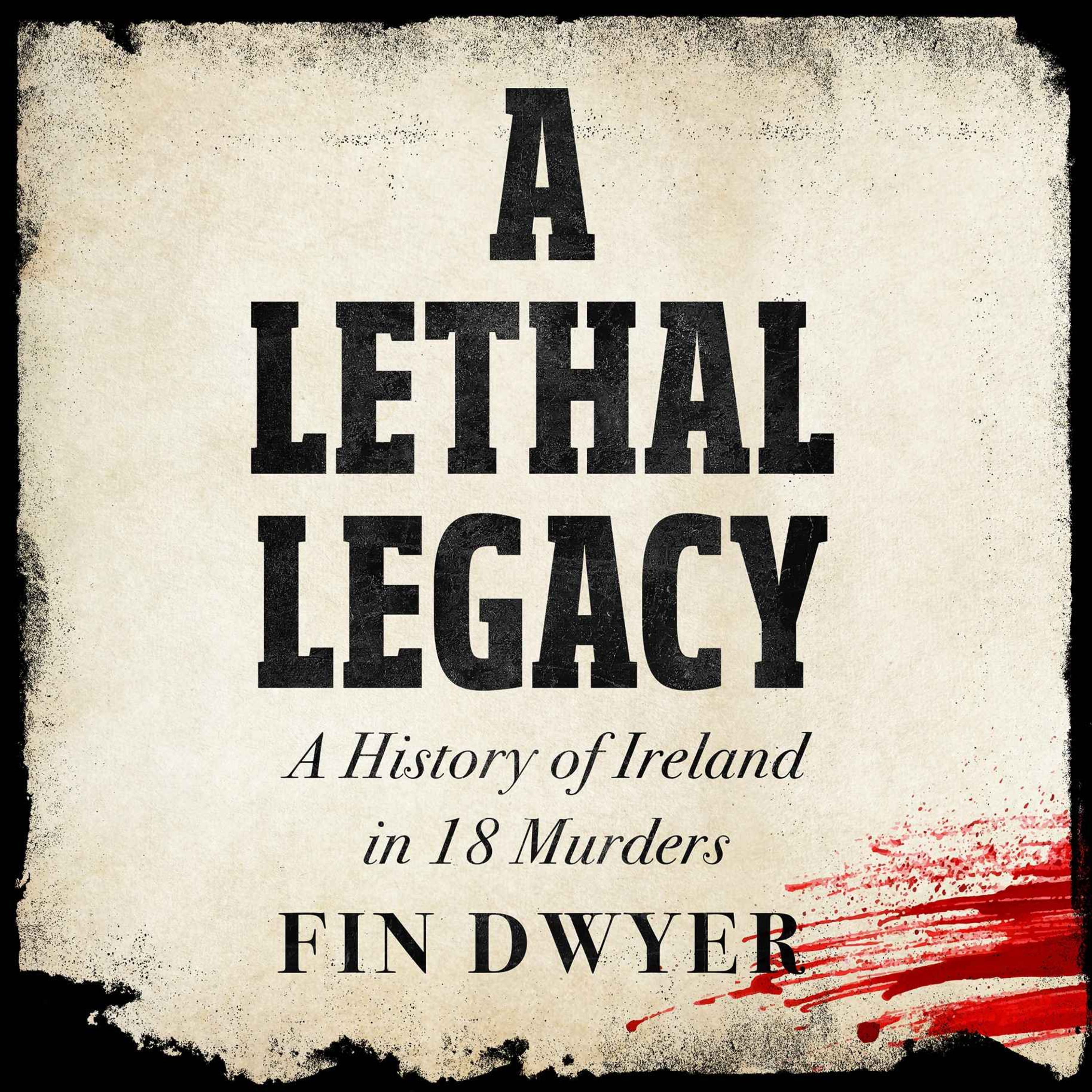 A Lethal Legacy - A History of Ireland in 18 Murders (A New Book from Fin Dwyer)