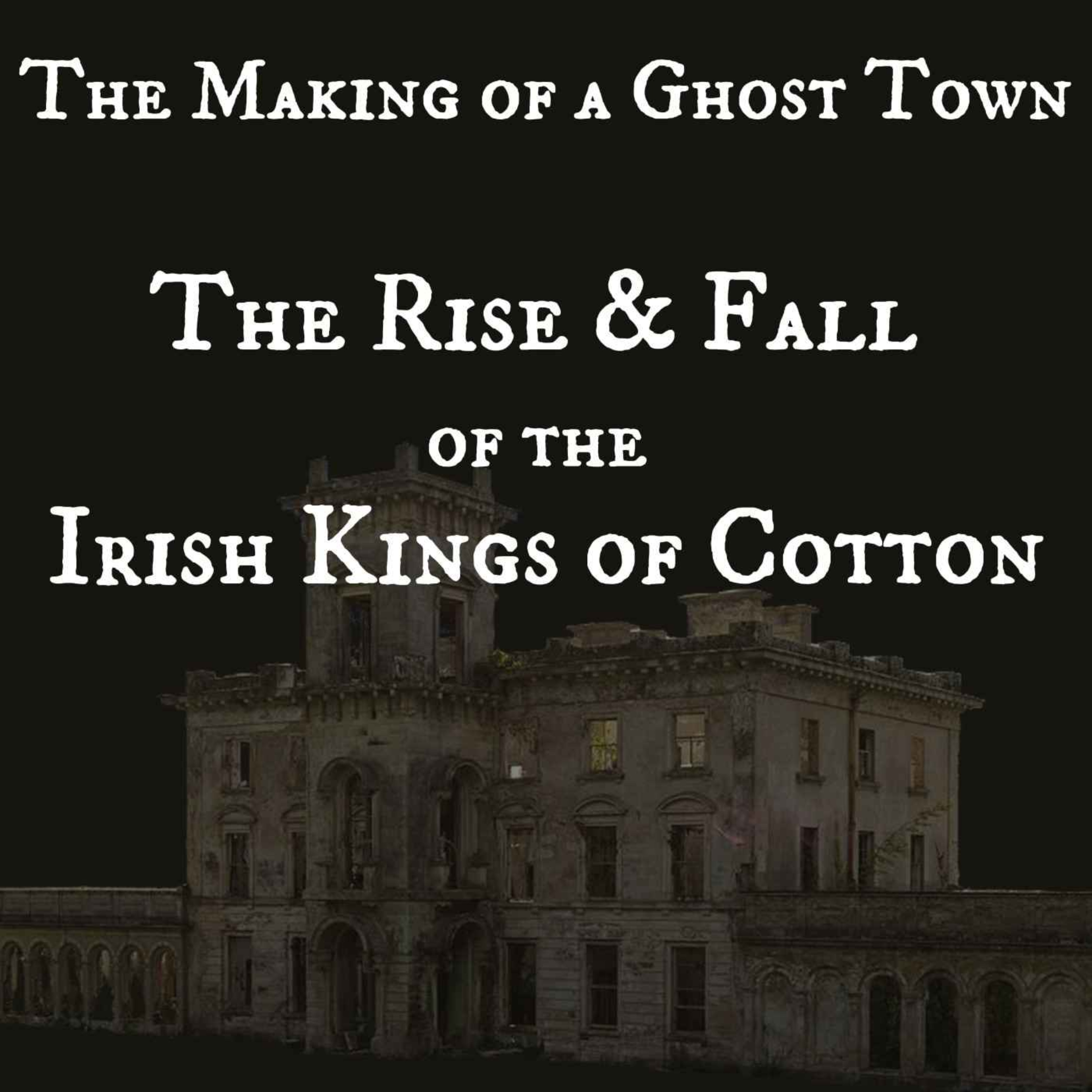 cover of episode The Making of a Ghost Town - The Rise and Fall of the Irish Kings of Cotton