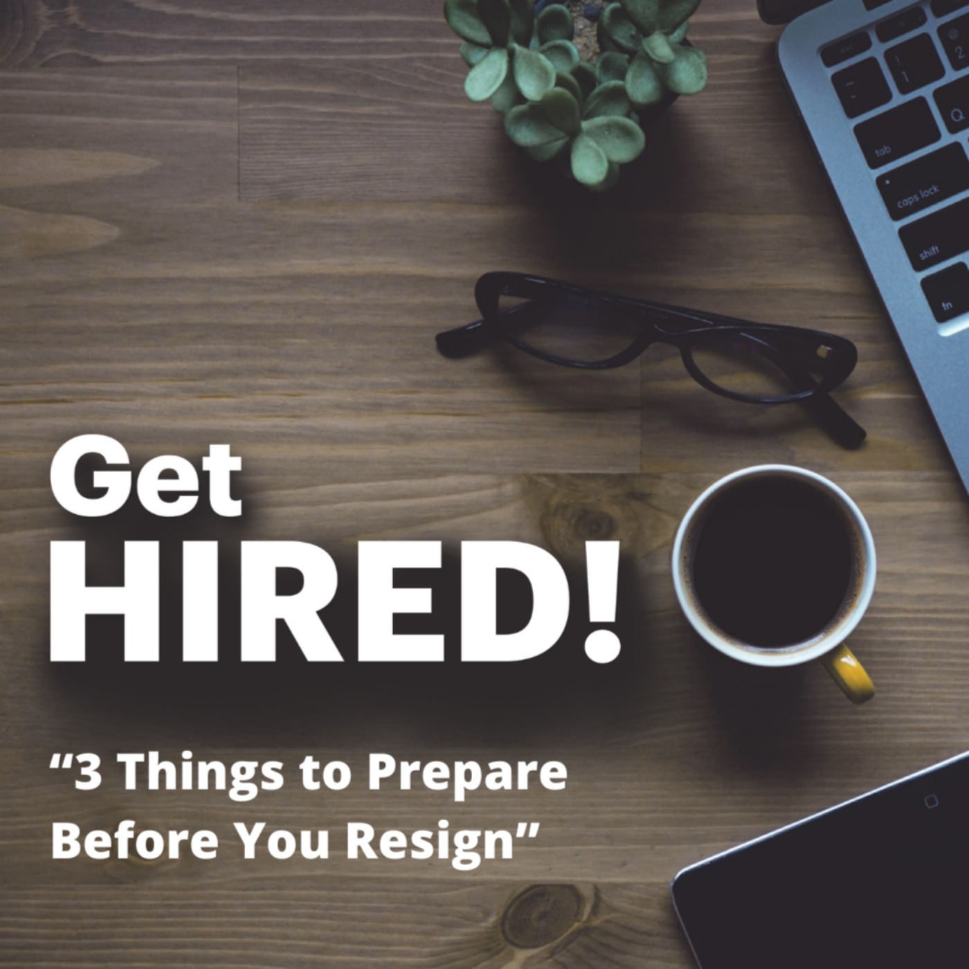 Get Hired: "3 Things to Prepare Before You Resign"