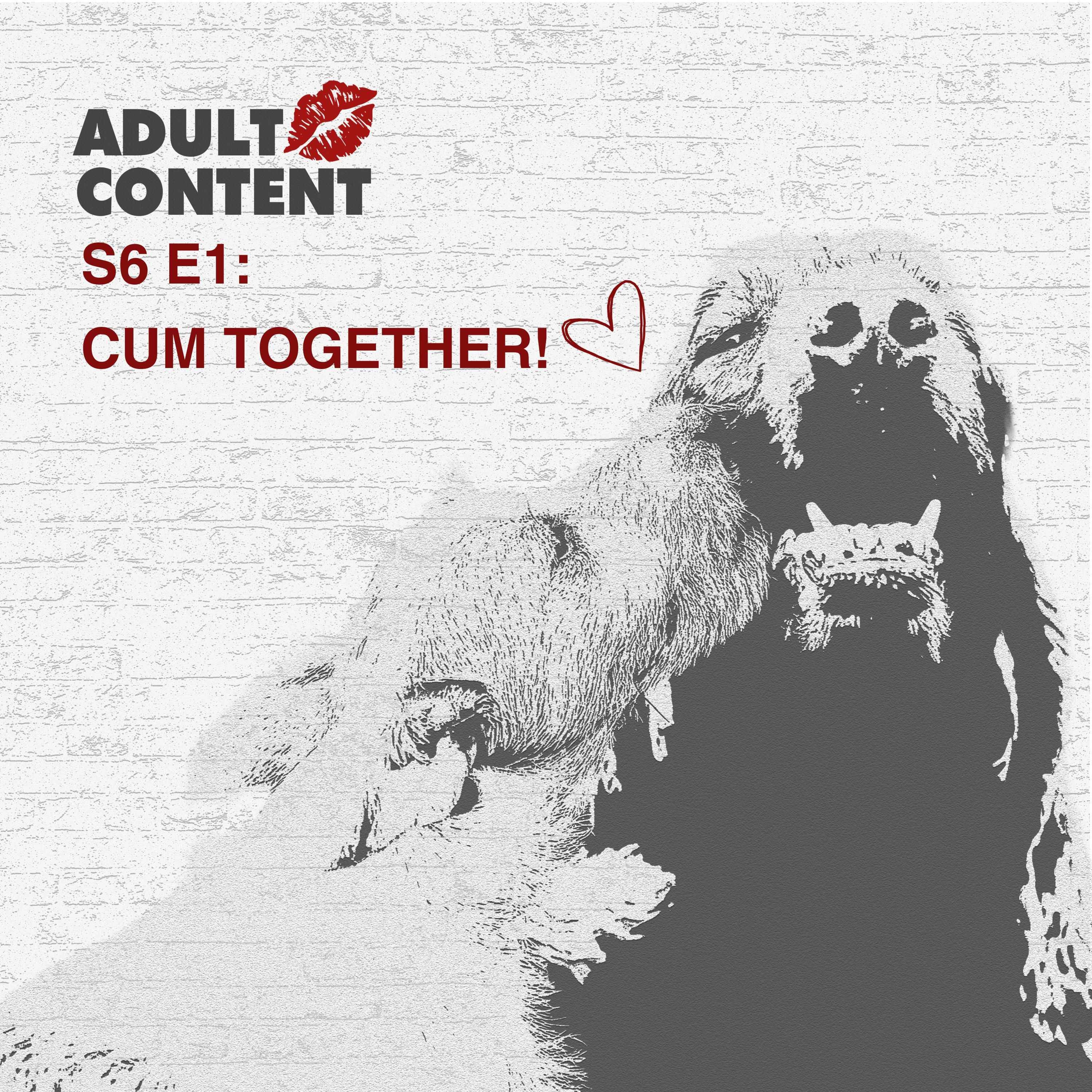 S6. Ep1: CUM TOGETHER!