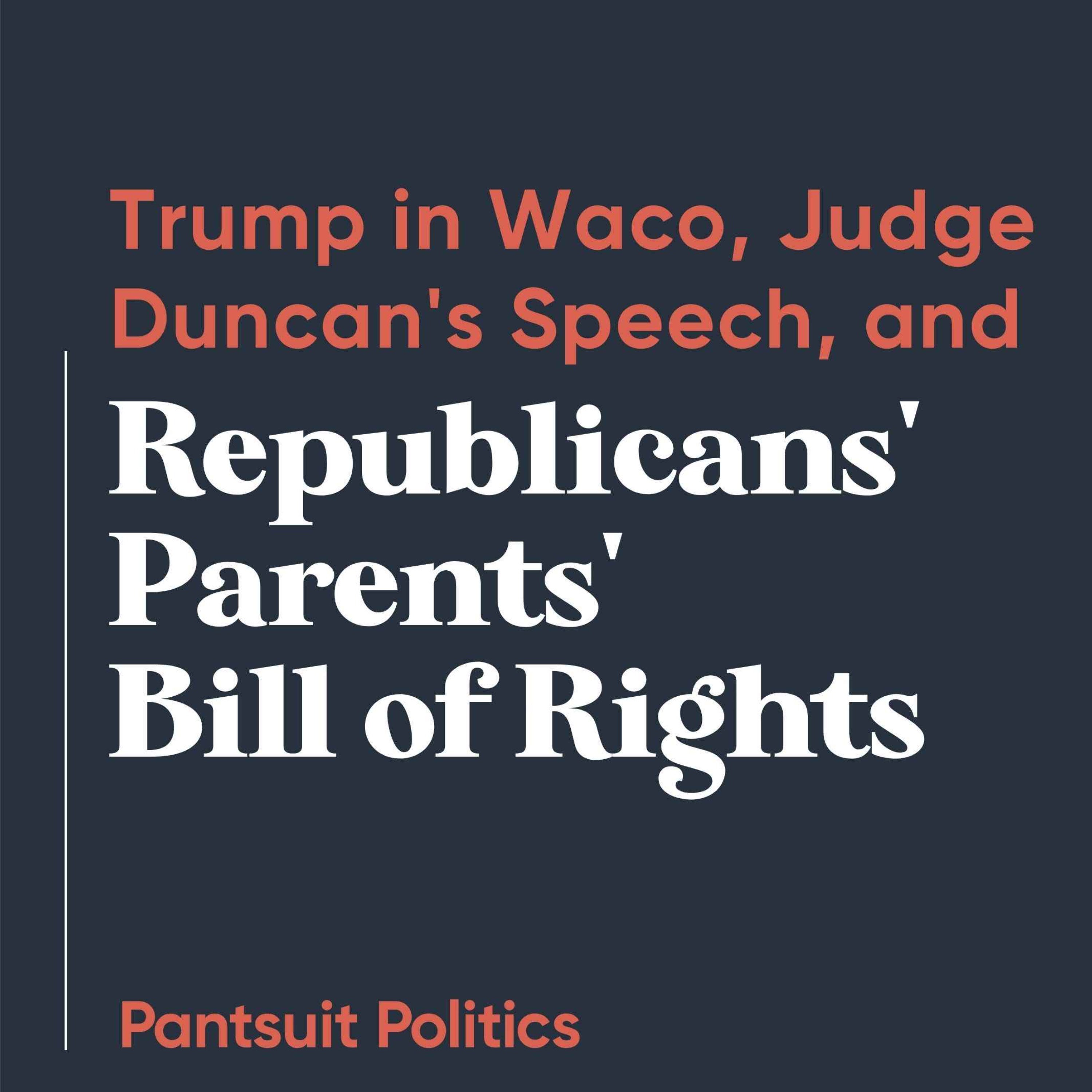 Trump in Waco, Judge Duncan's Speech, and Republicans’ Parents' Bill of Rights