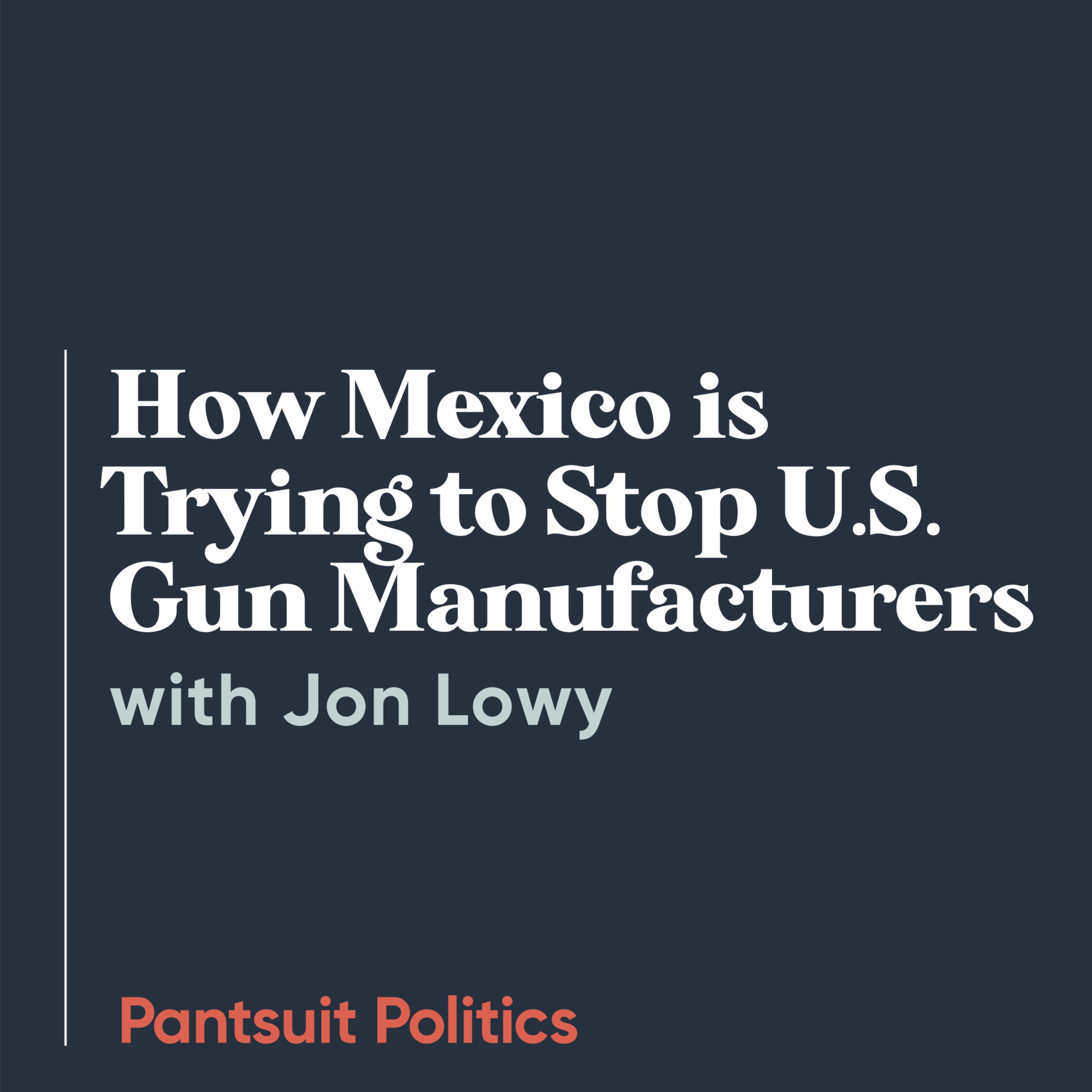 How Mexico is Trying to Stop U.S. Gun Manufacturers with Jon Lowy