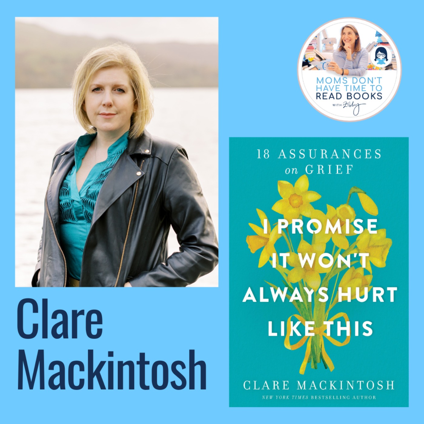 New York Times bestselling author! Clare Mackintosh, I PROMISE IT WON'T ALWAYS HURT LIKE THIS: 18 Assurances on Grief