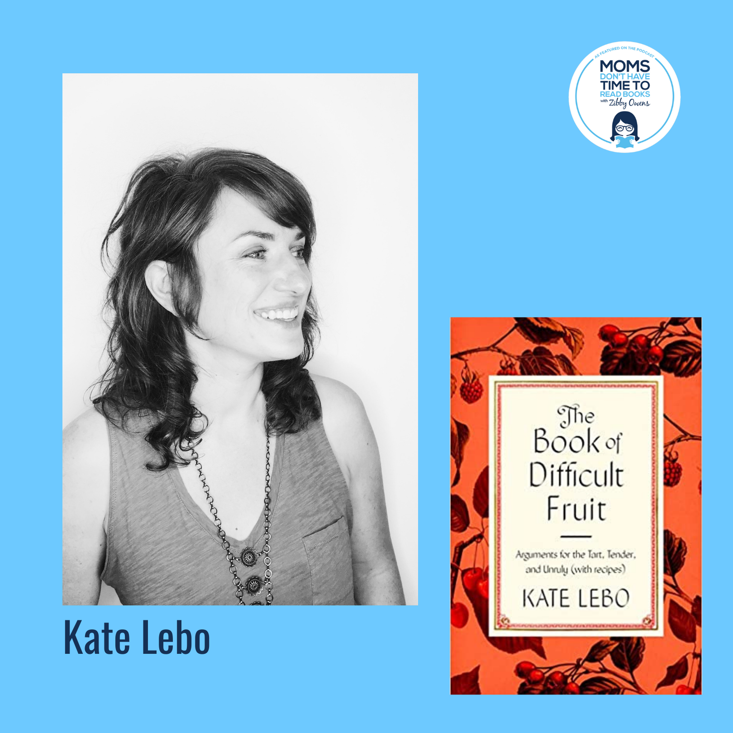 Kate Lebo, THE BOOK OF DIFFICULT FRUIT: Arguments for the Tart, Tender, and Unruly (with recipes)