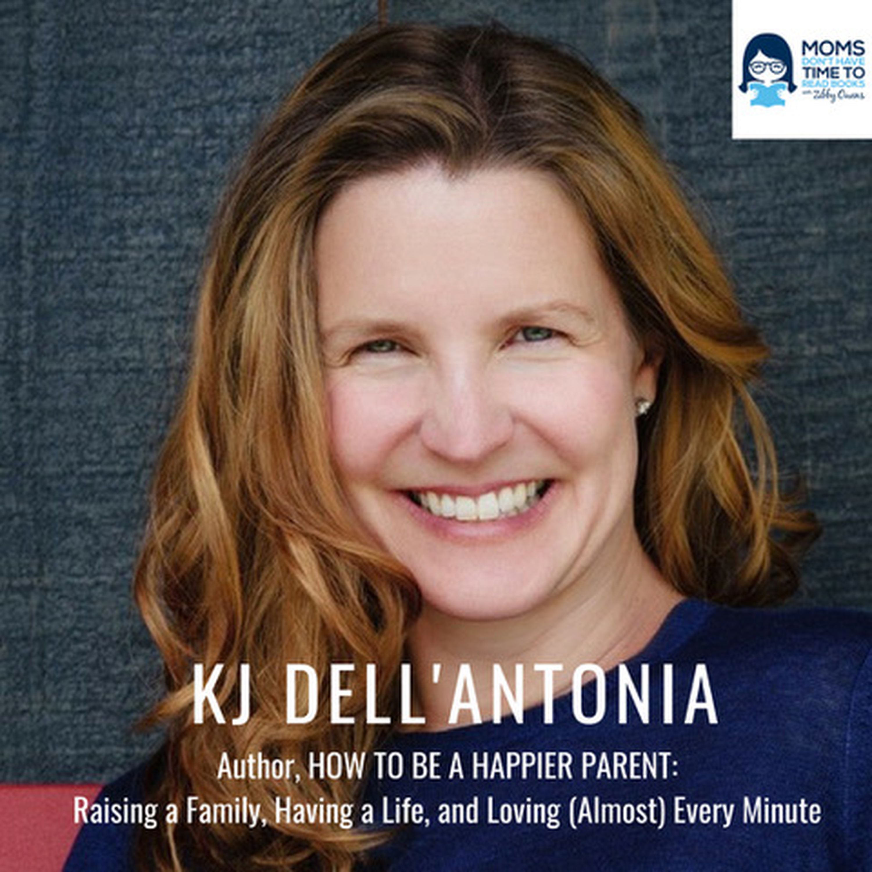 KJ Dell'Antonia, Author, HOW TO BE A HAPPIER PARENT: Raising a Family, Having a Life, and Loving (Almost) Every Minute