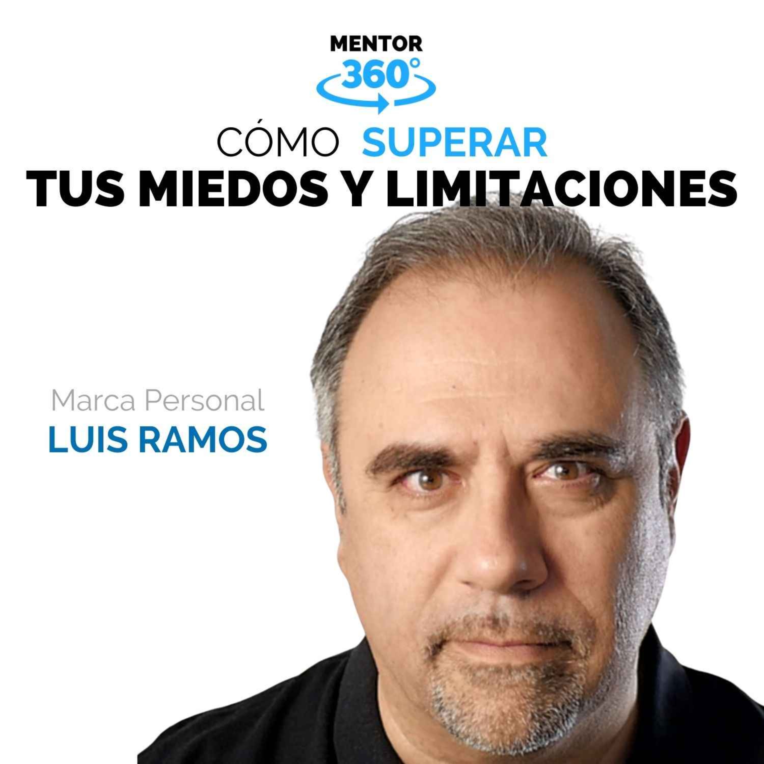Cómo Superar Tus Miedos y Limitaciones, con Luis Ramos - Marca Personal - MENTOR360