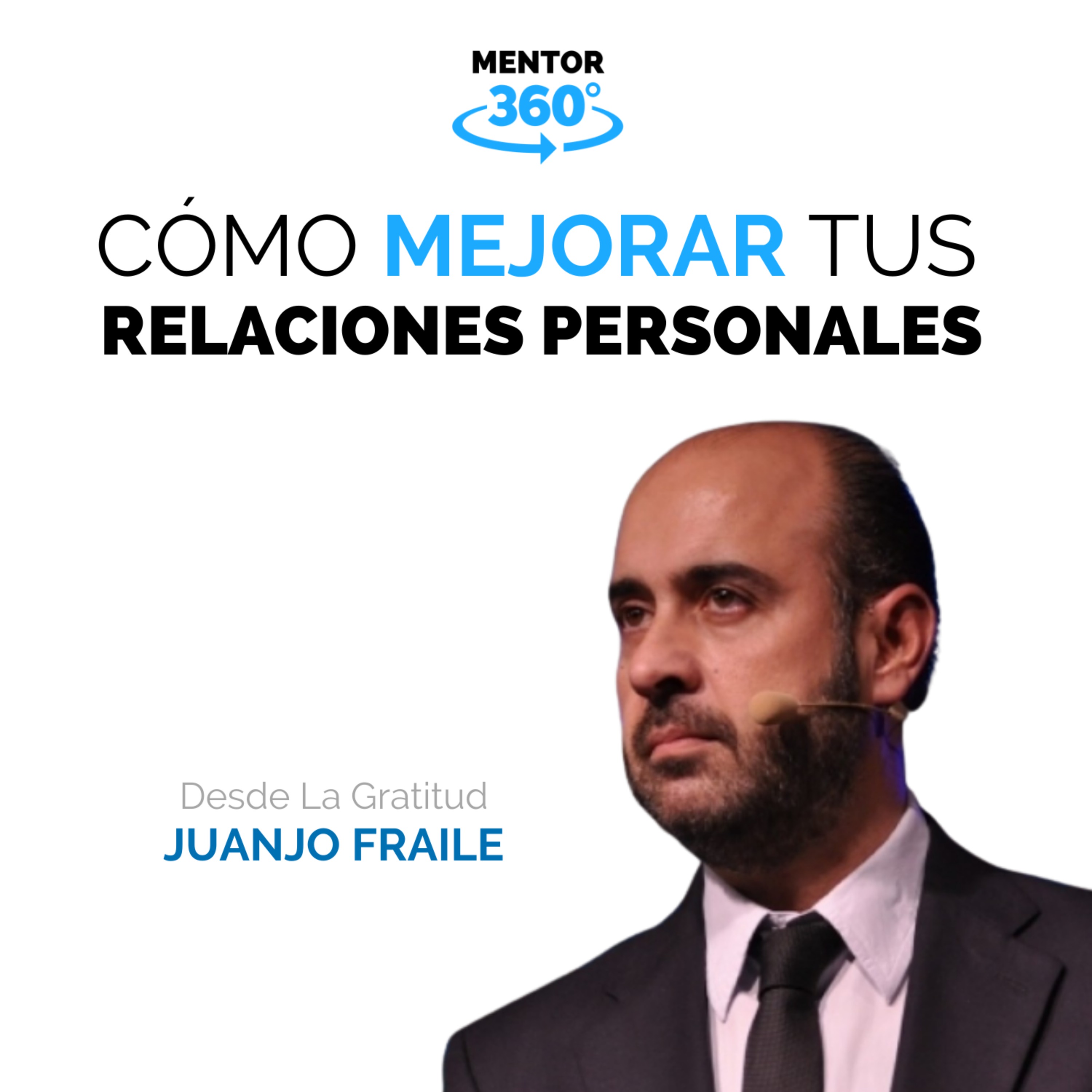 Cómo Mejorar Nuestra Relaciones Personales - Desde La Gratitud - Juanjo Fraile - MENTOR360