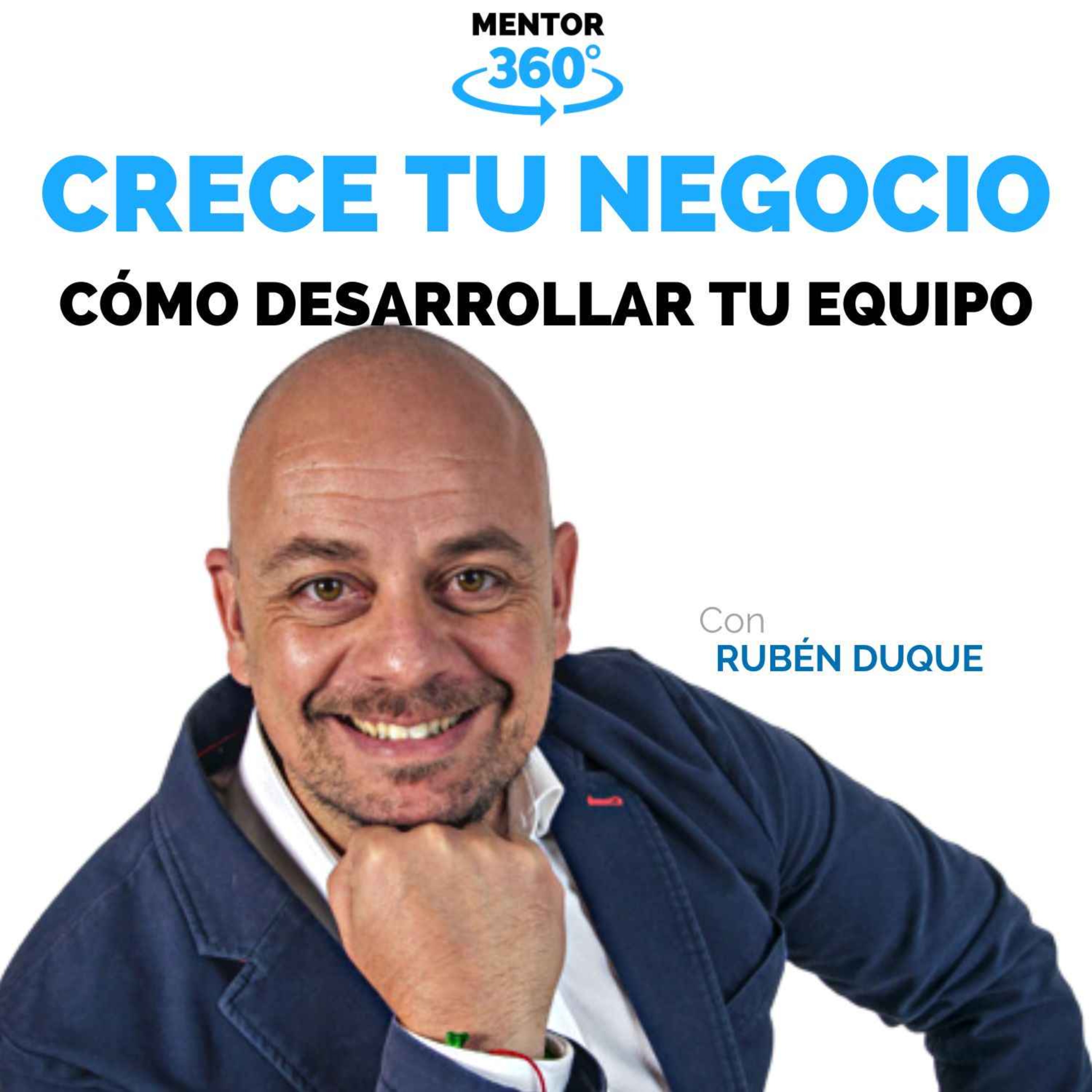 Cómo Construir y Desarrollar Nuestro Equipo - Rubén Duque - Crece Tu Negocio - MENTOR360