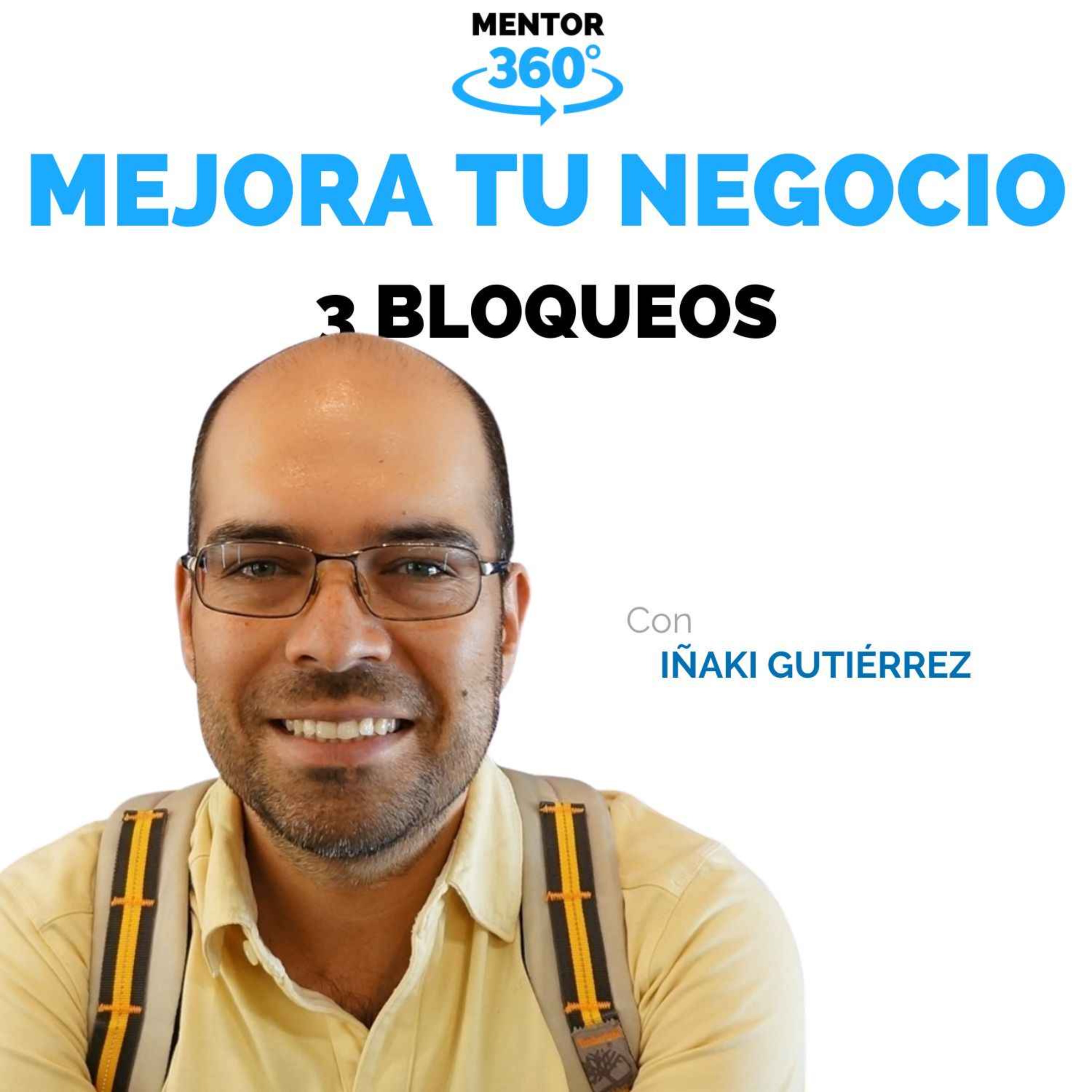 3 Bloqueos que Limitan Tu Crecimiento - Iñaki Gutierrez - Mejora Tu Negocio - MENTOR360