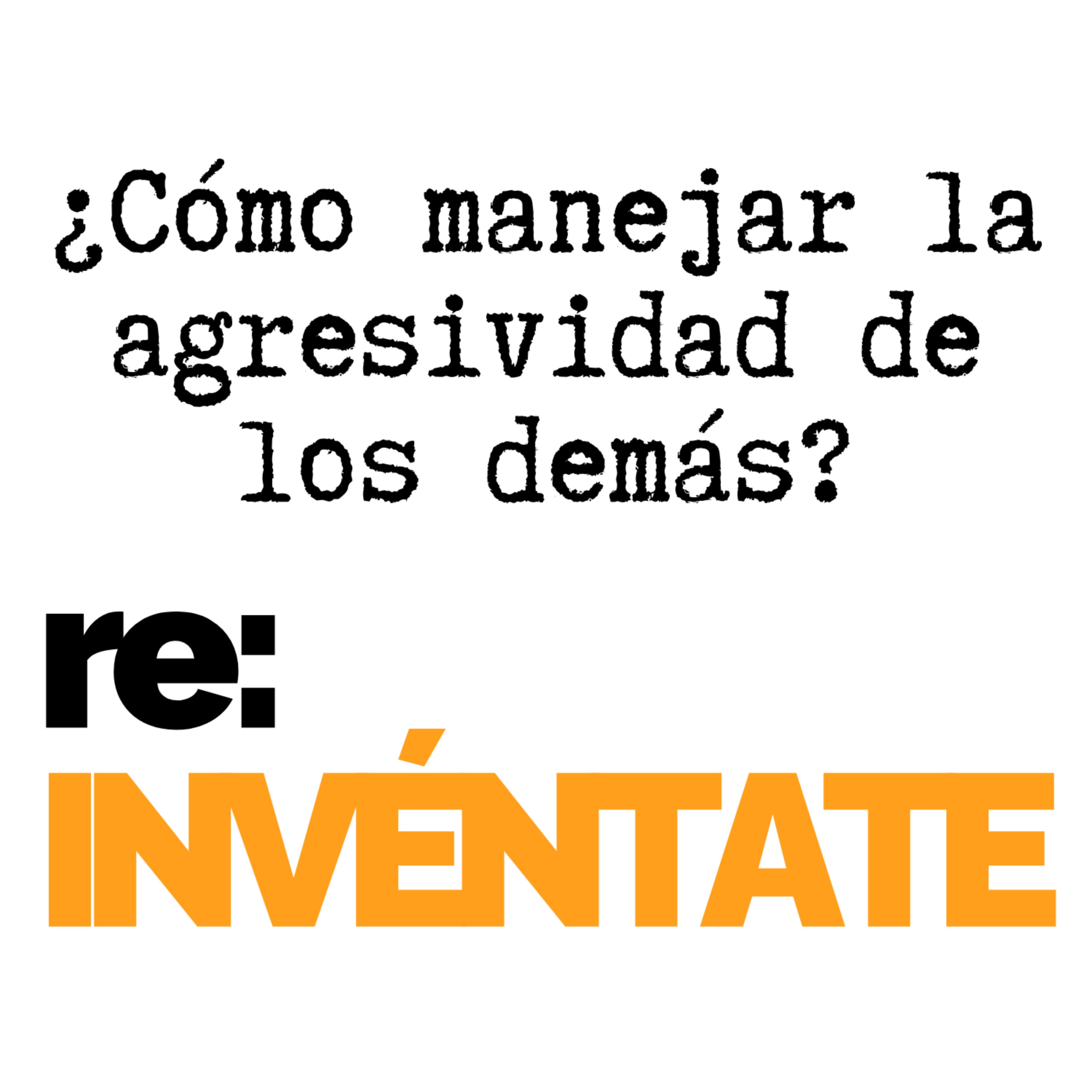 ¿Cómo manejar la agresividad de los demás? - re:INVÉNTATE con Luis Ramos