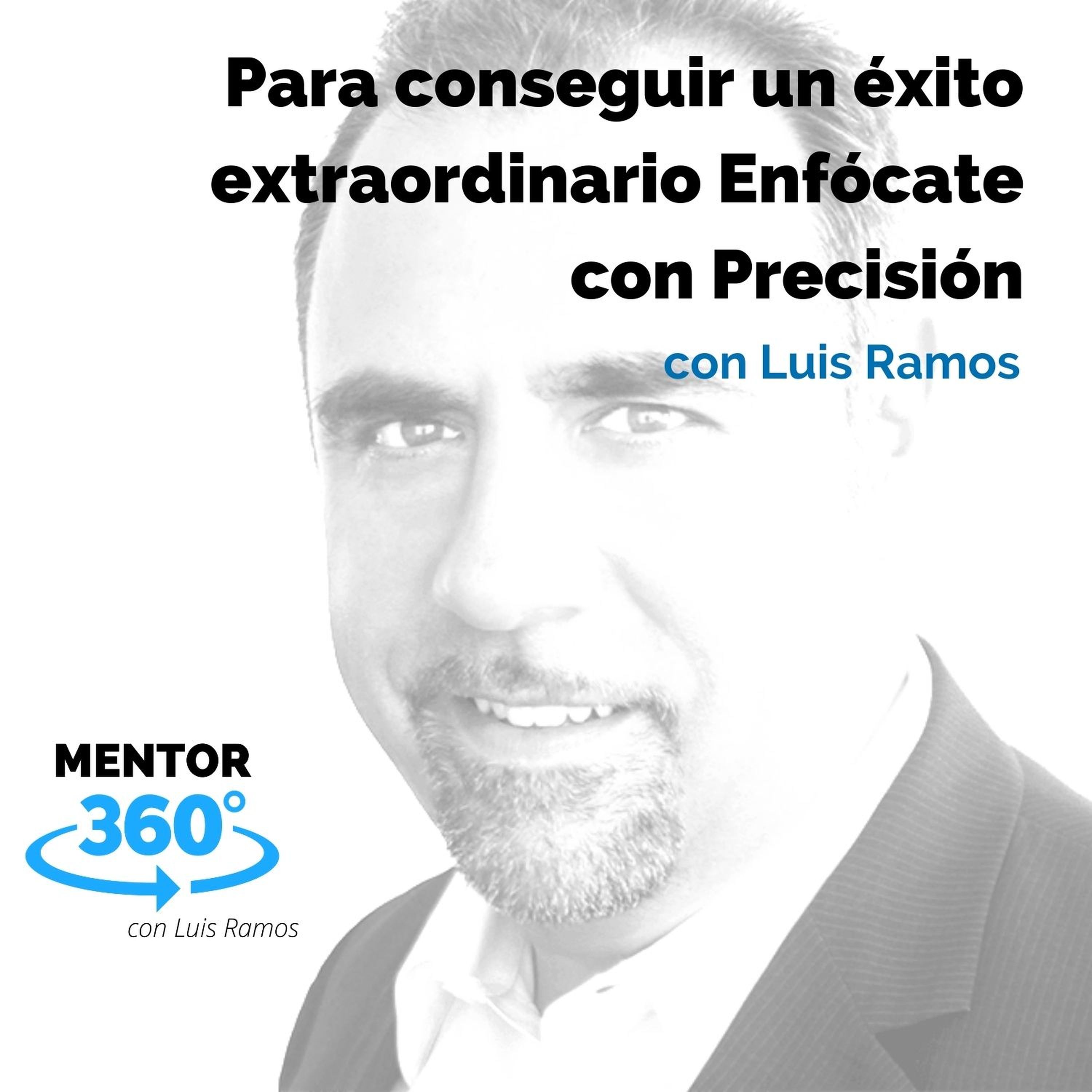 Para conseguir un éxito extraordinario Enfócate con Precisión, con Luis Ramos - MENTOR360