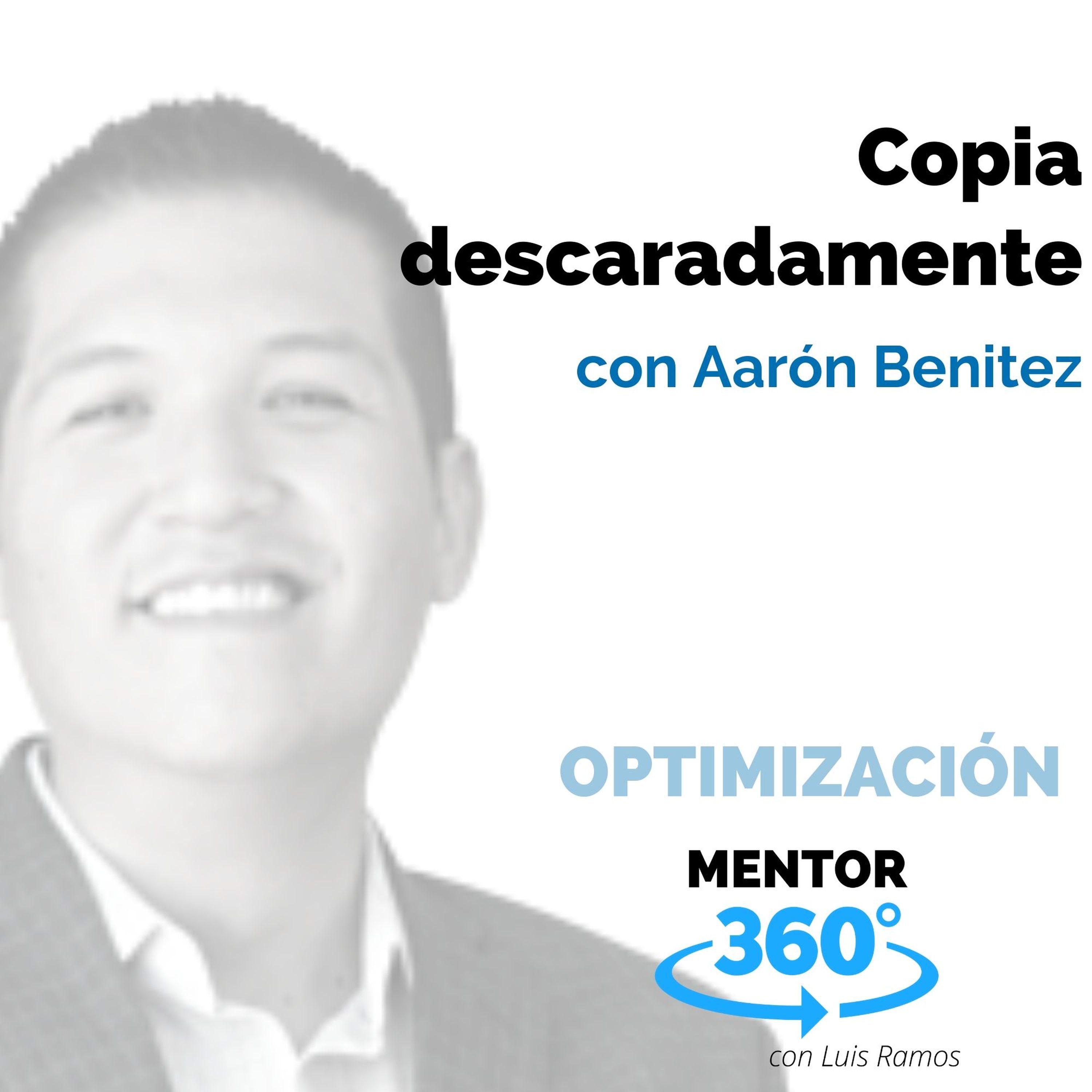 Copia descaradamente, con Aarón Benitez - OPTIMIZACIÓN - MENTOR360