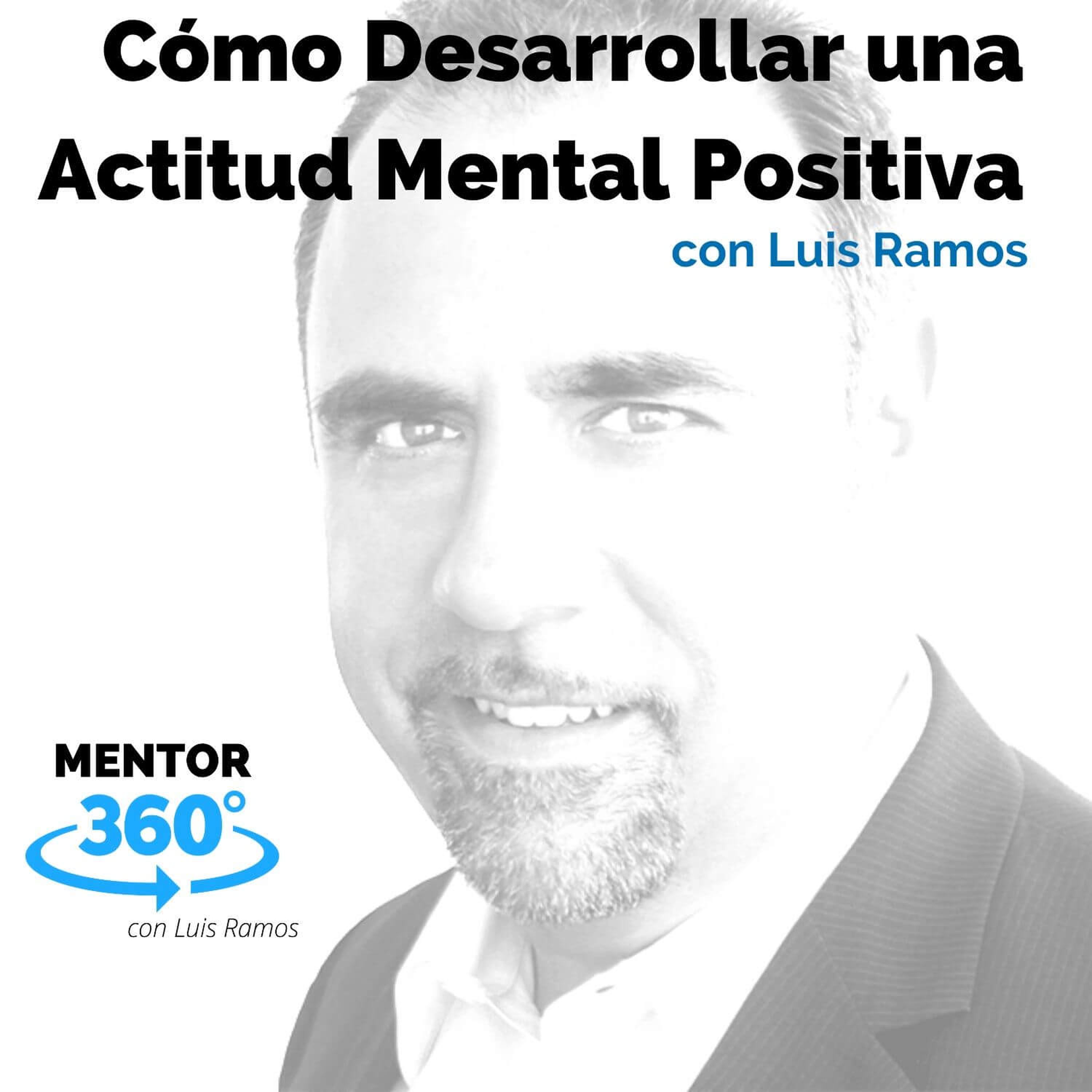 Cómo Desarrollar una Actitud Mental Positiva, con Luís Ramos - MENTOR360