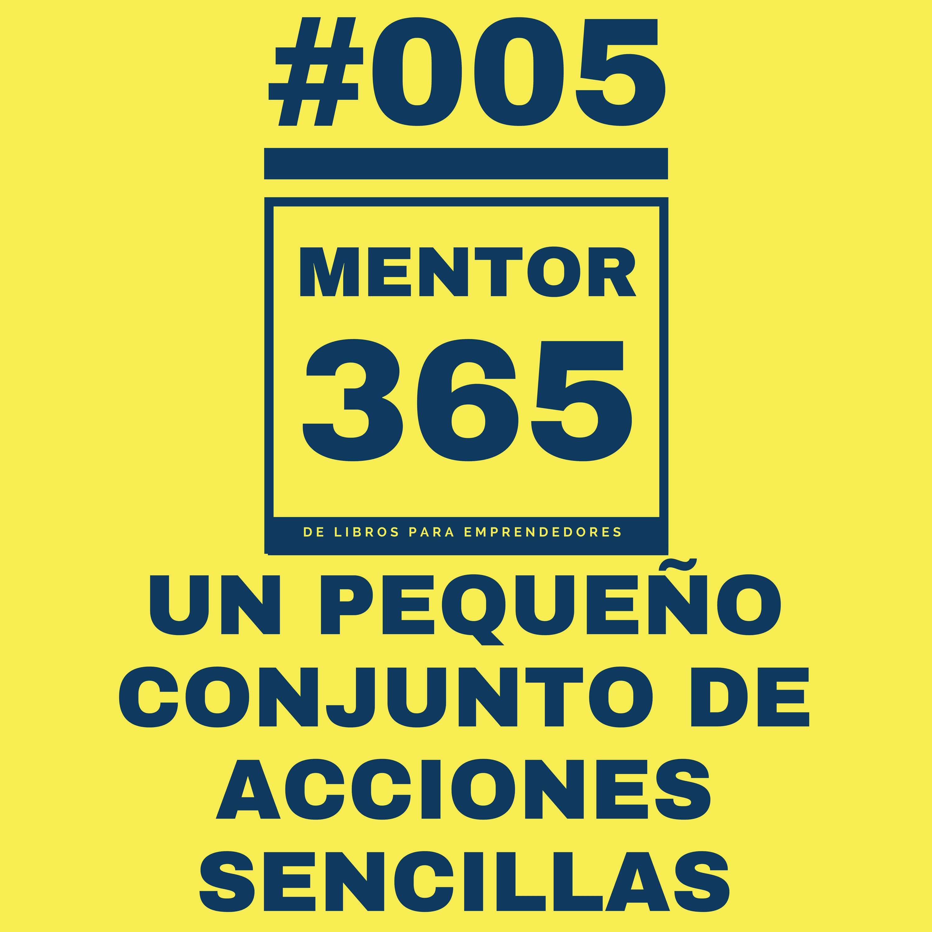 MENTOR365 #005 Un Pequeño Conjunto de Acciones Sencillas - Un Podcast de Libros para Emprendedores