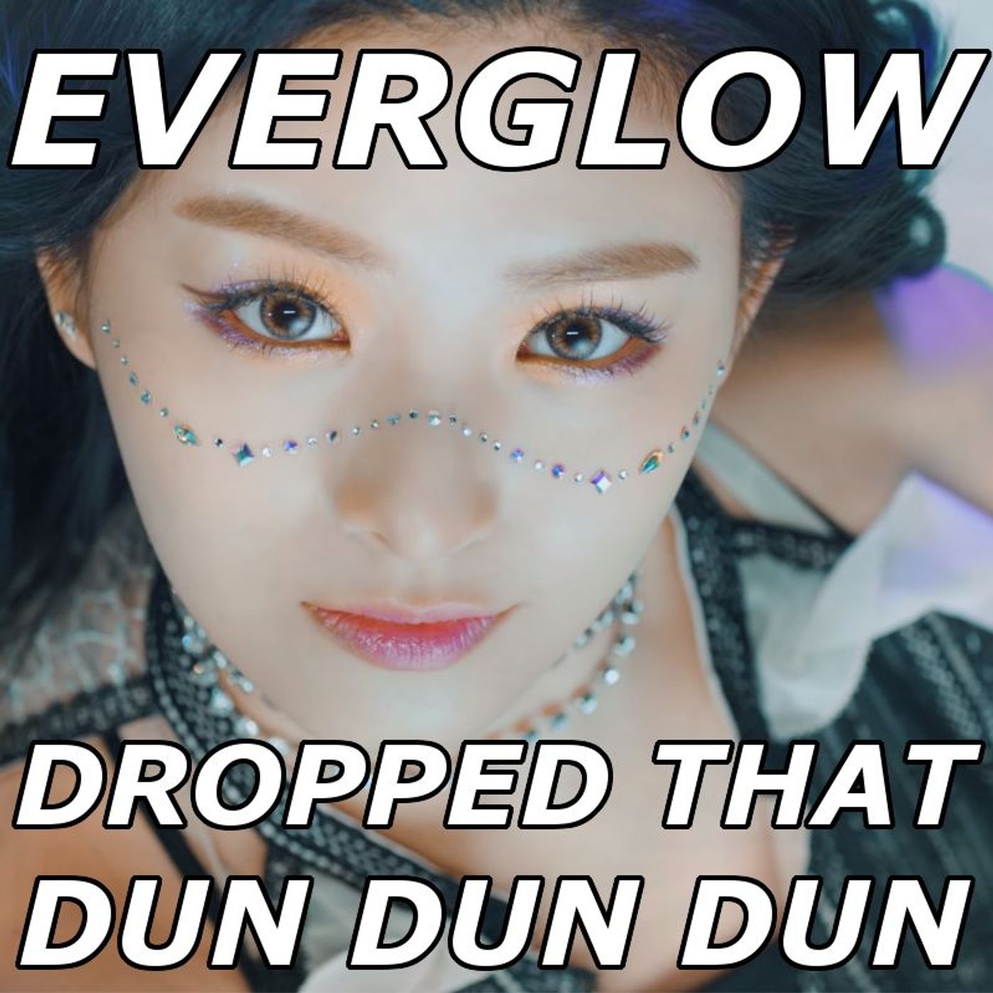 EVERGLOW DROPPED THAT DUN DUN DUN