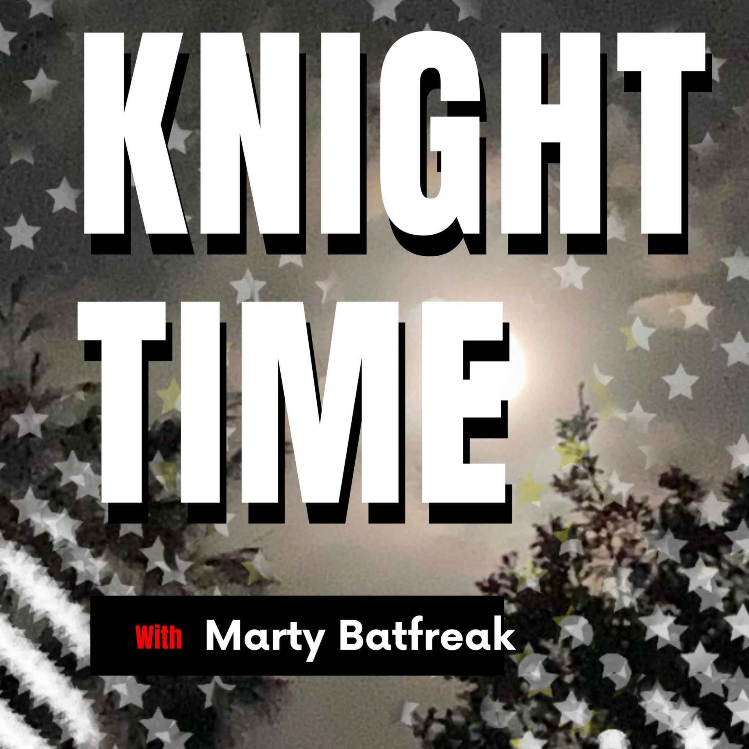 KNIGHT TIME with Marty Batfreak