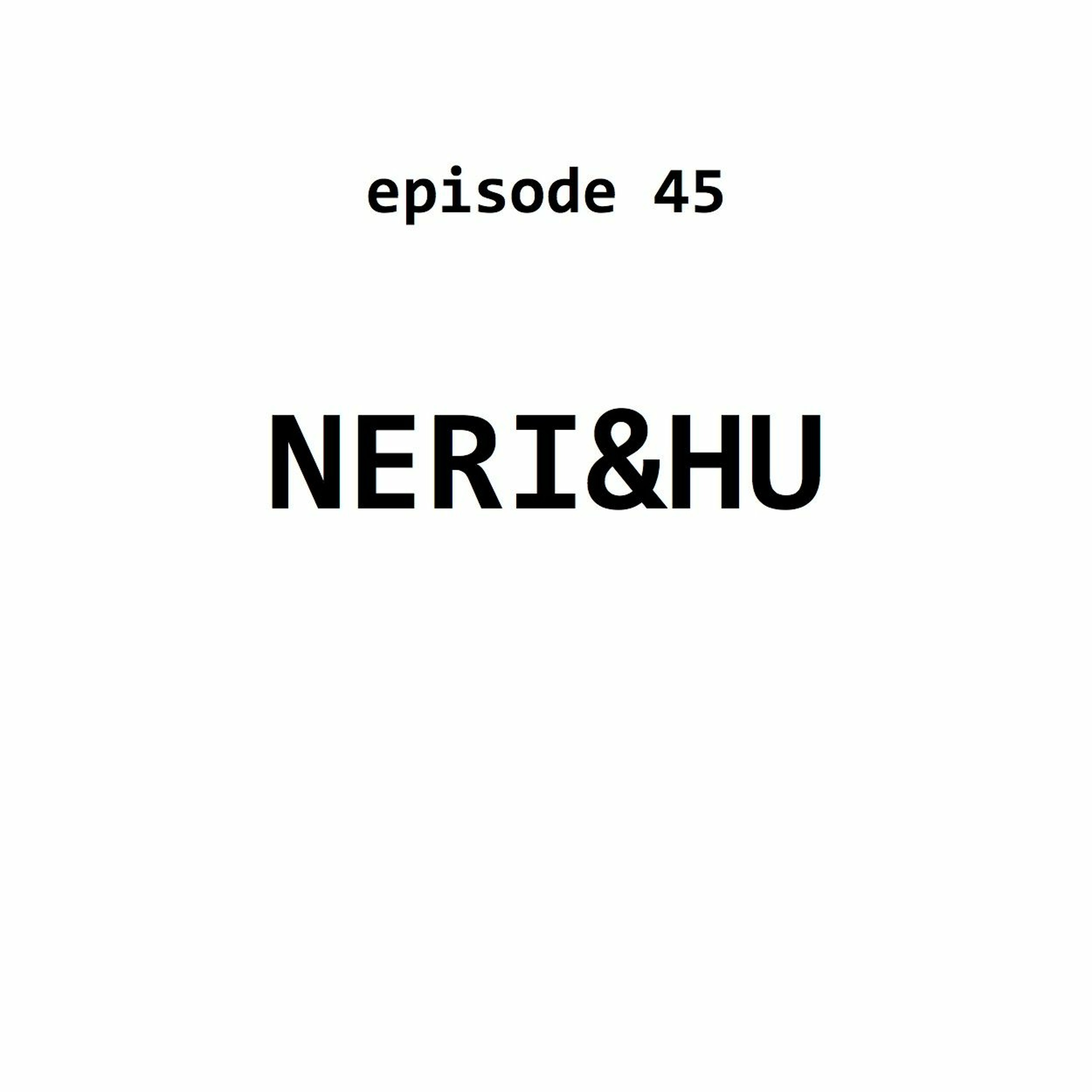Ep 45: Neri&Hu