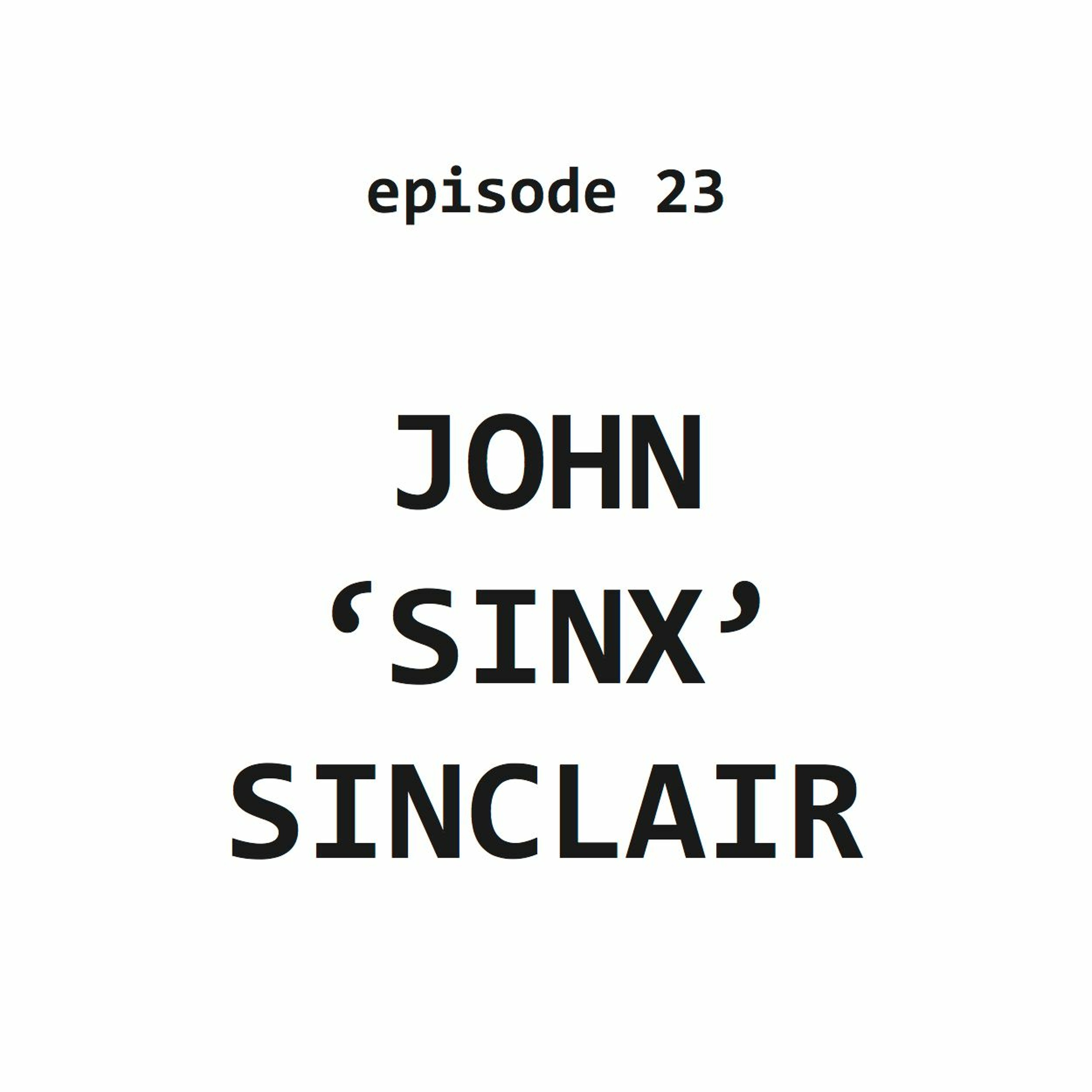Ep 23: John 'Sinx' Sinclair