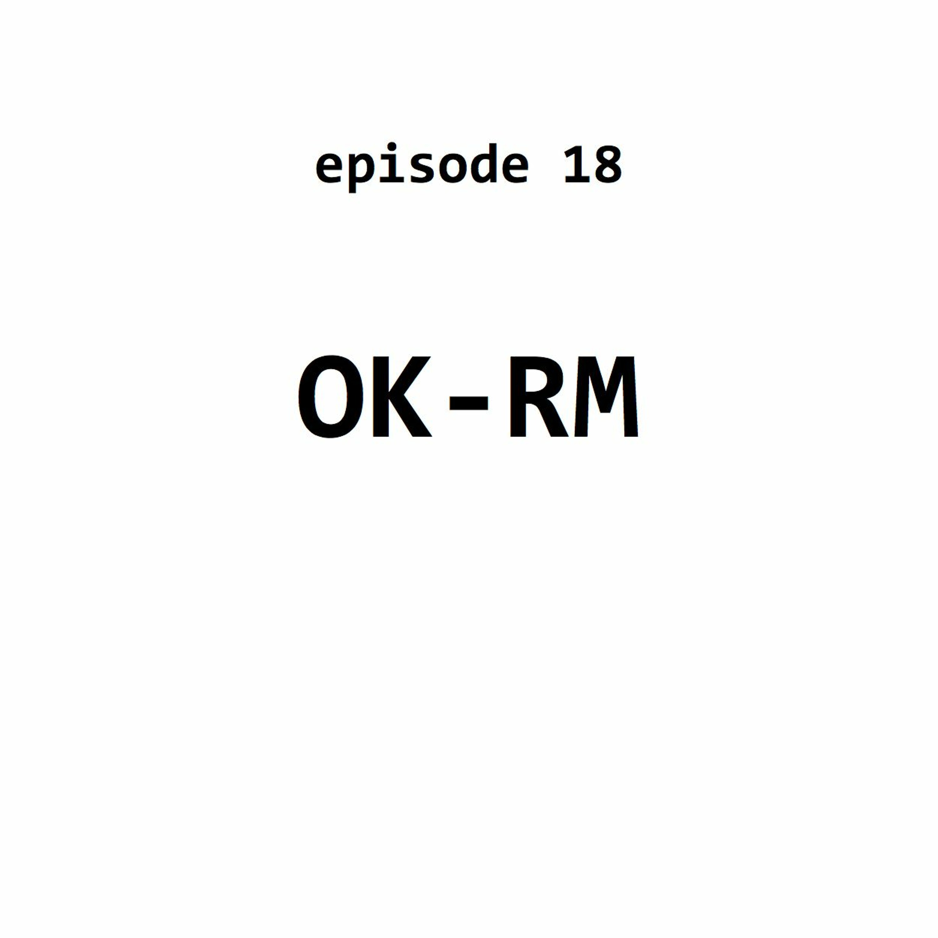 Ep 18: OK-RM