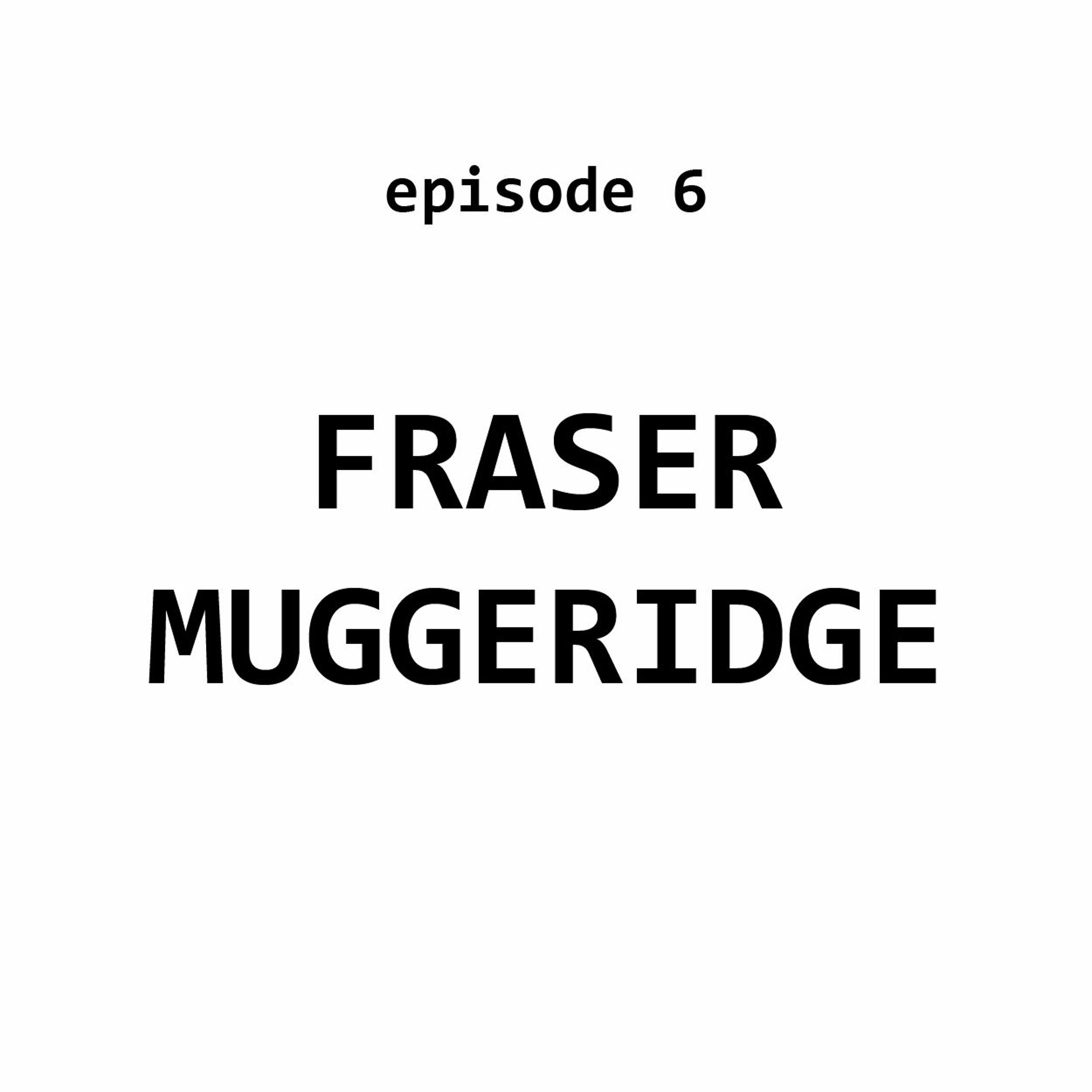 Ep 6: Fraser Muggeridge