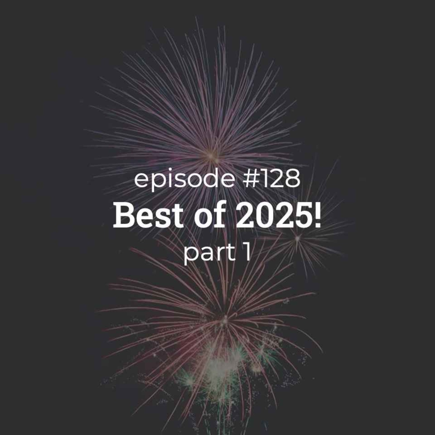 #128 Best of 2025! (part 1) #128 Best of 2025! (part 1)