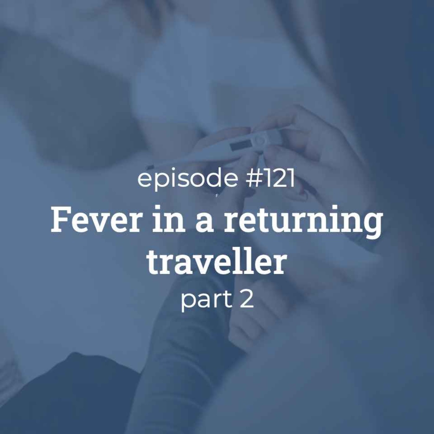#121 Fever in a returning traveller (part 2) #121 Fever in a returning traveller (part 2)