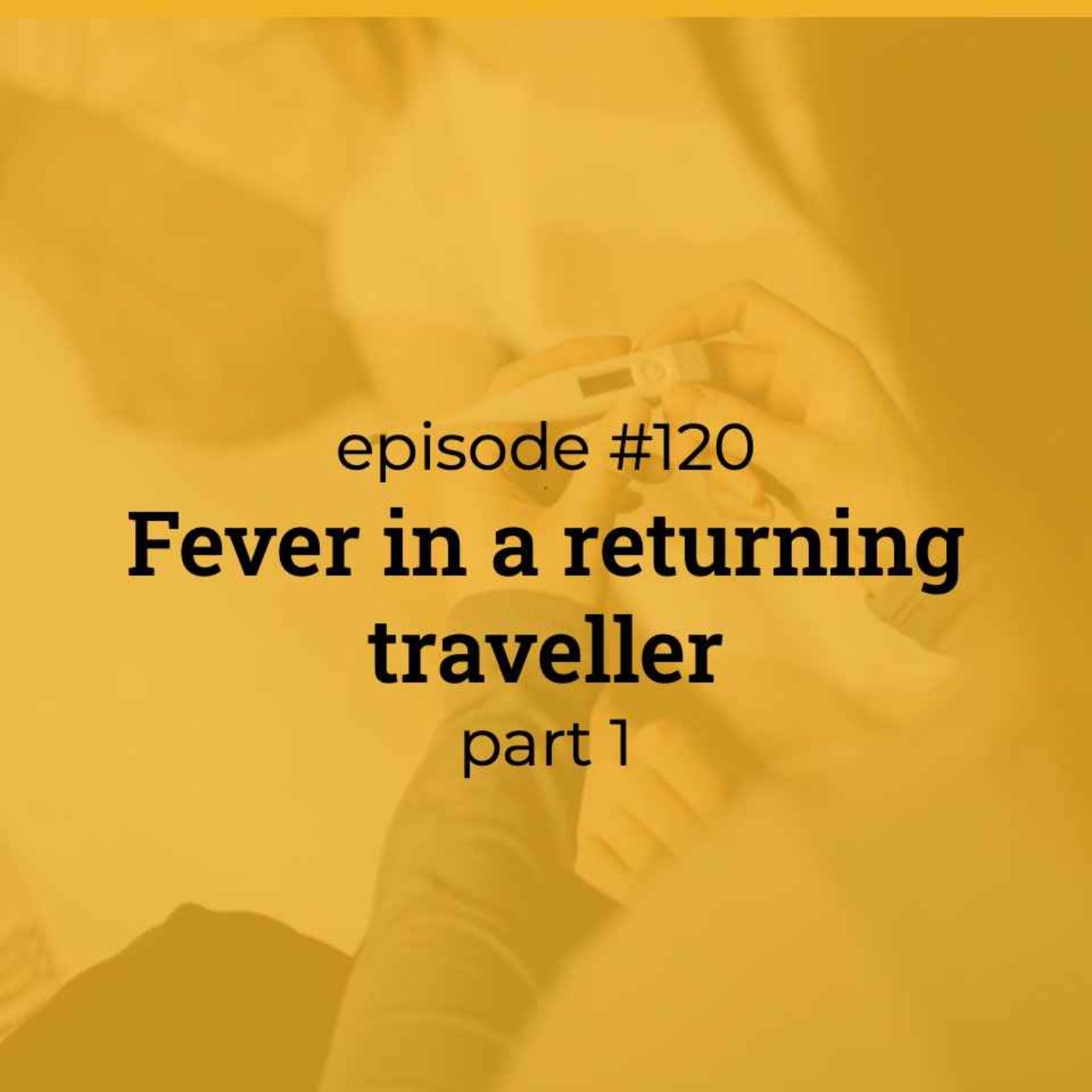 #120 Fever in a returning traveller (part 1) #120 Fever in a returning traveller (part 1)