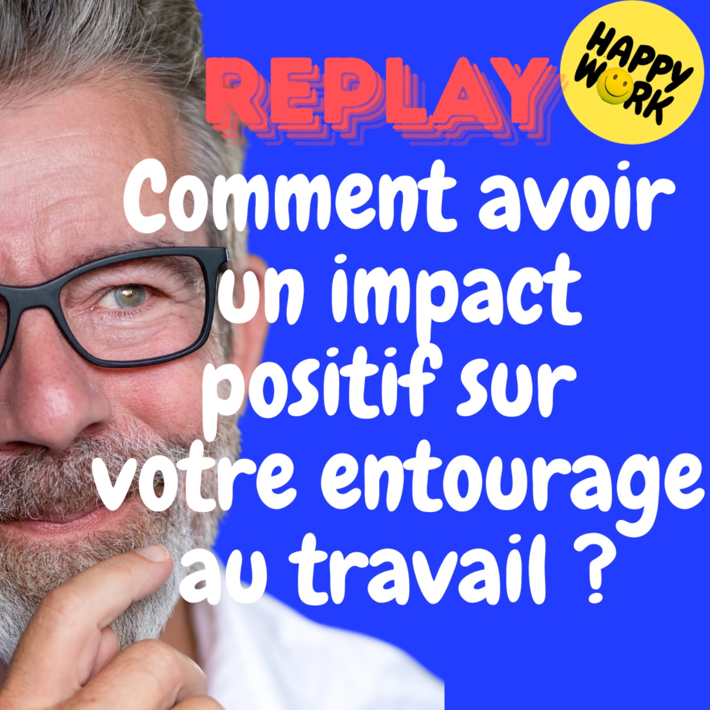 Happy Work - Bien-être au travail et management bienveillant - REPLAY- Comment avoir un impact positif sur votre entourage au travail ?