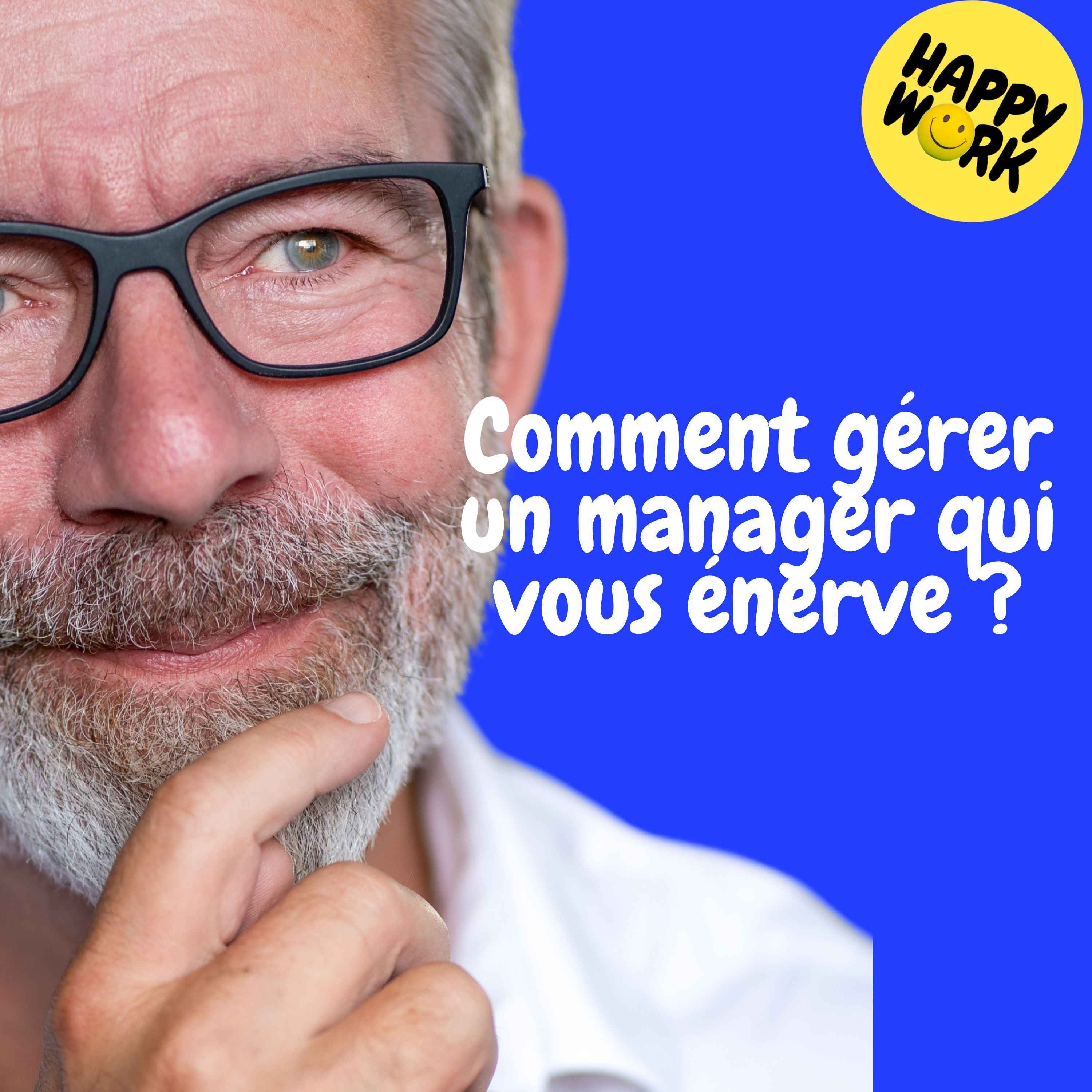 Happy Work - Management & bien-être au travail - Replay — Comment gérer un manager qui vous énerve ?