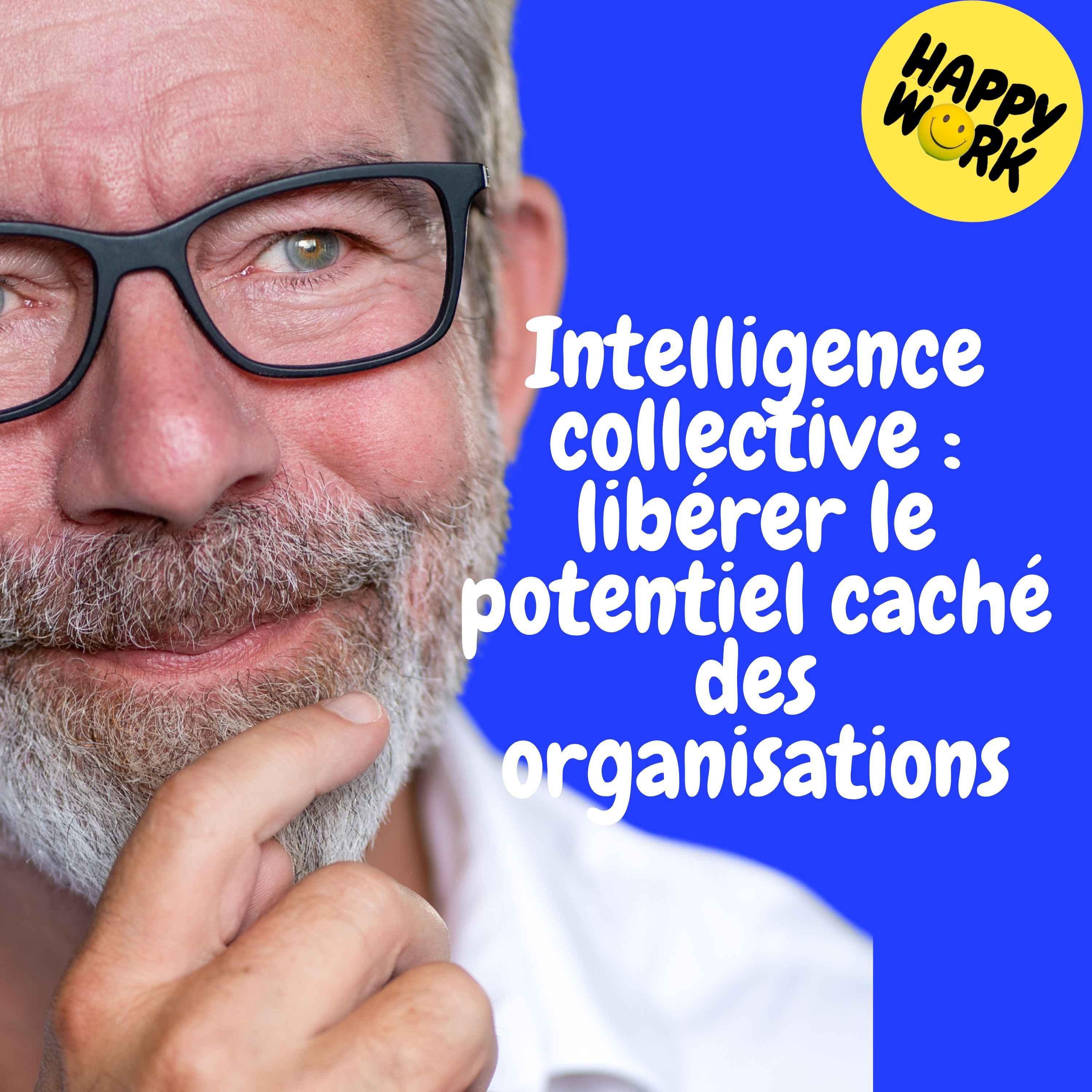 Happy Work - Management & bien-être au travail - Replay — Intelligence collective : libérer le potentiel caché des organisations