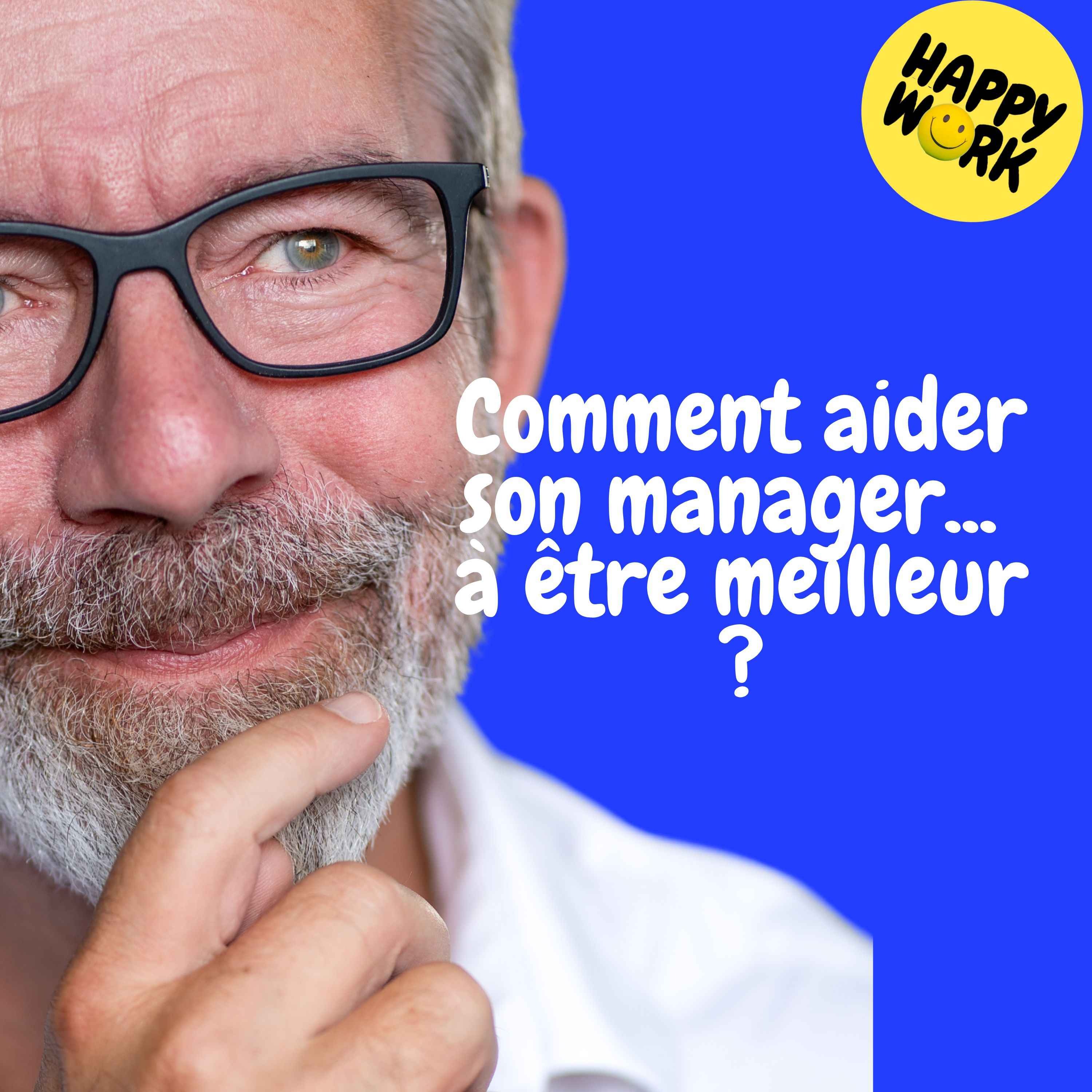 Happy Work - Management & bien-être au travail - Replay — Comment aider son manager... à être meilleur ?