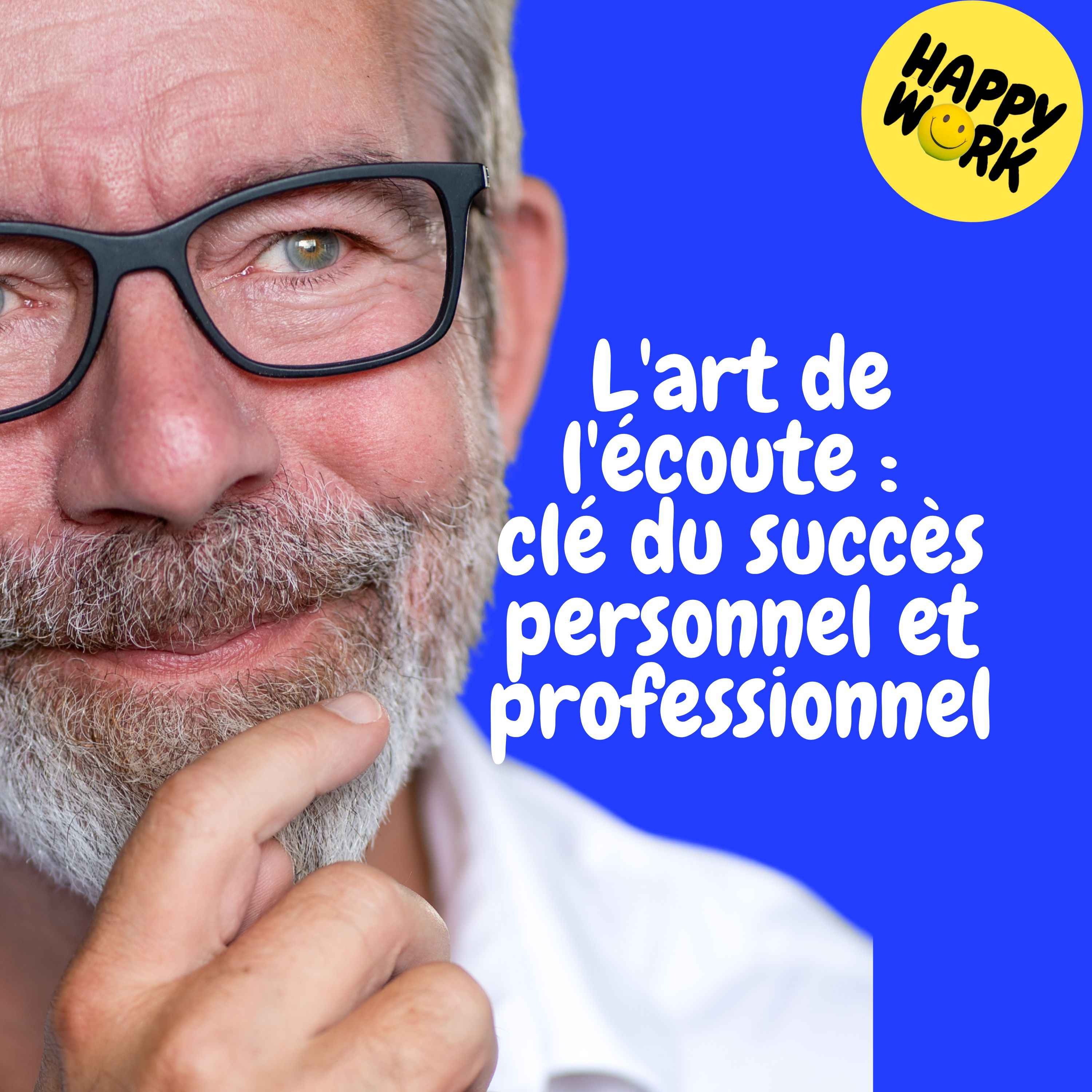 Happy Work - Management & bien-être au travail - Replay — L'art de l'écoute : clé du succès personnel et professionnel