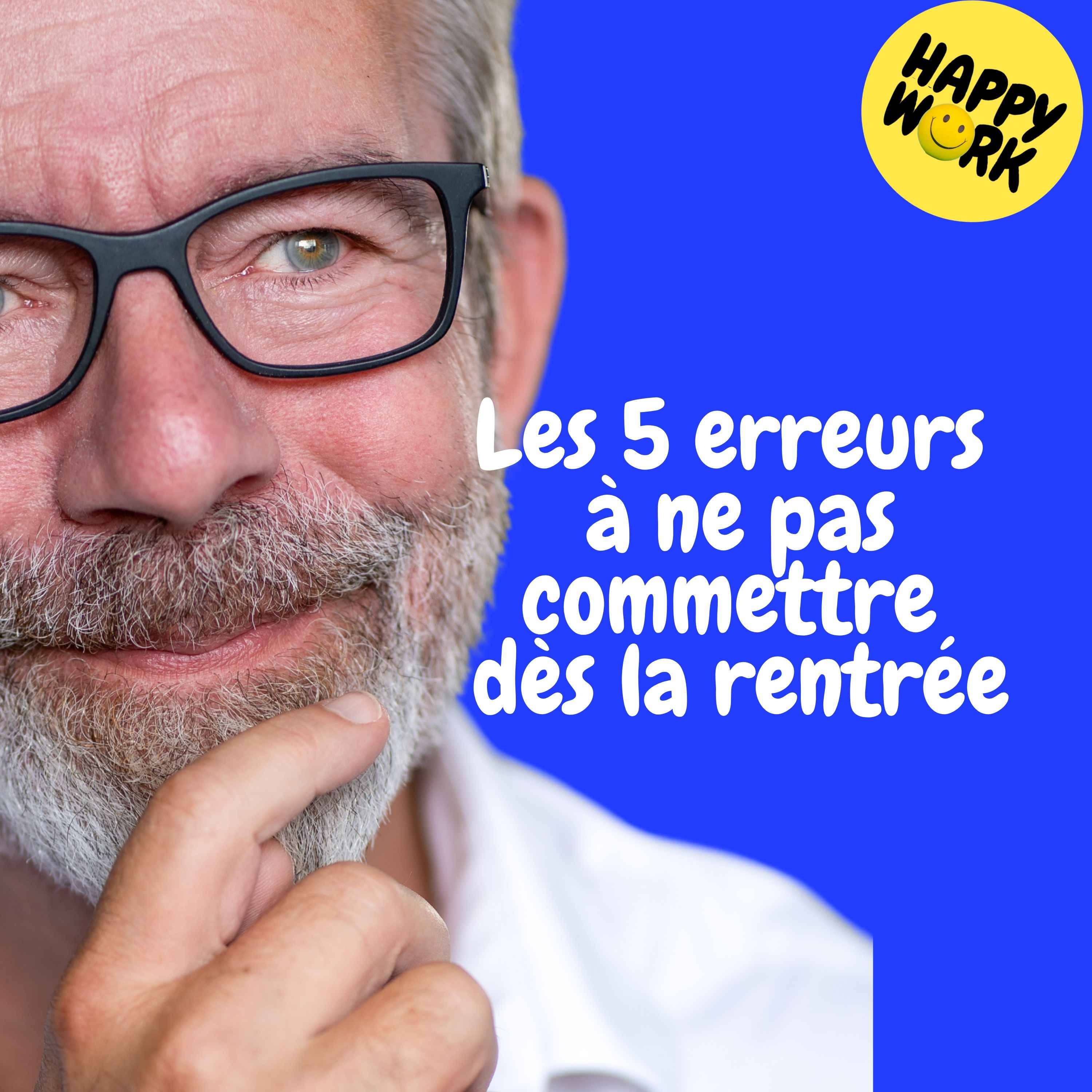 Happy Work - Management & bien-être au travail - Replay — Les 5 erreurs à ne pas commettre dès la rentrée