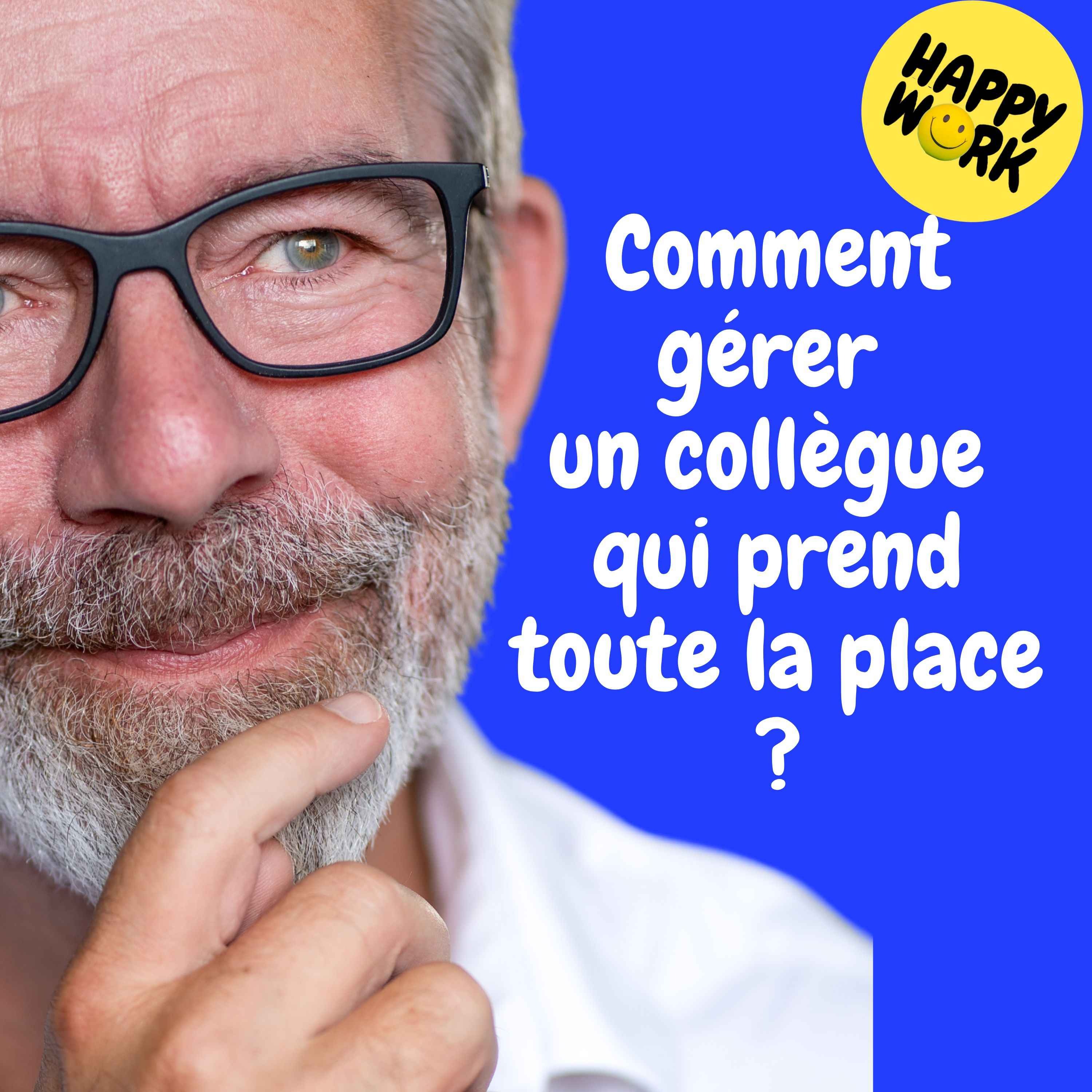 Happy Work - Management & bien-être au travail - Replay — Comment gérer un collègue qui prend toute la place ?
