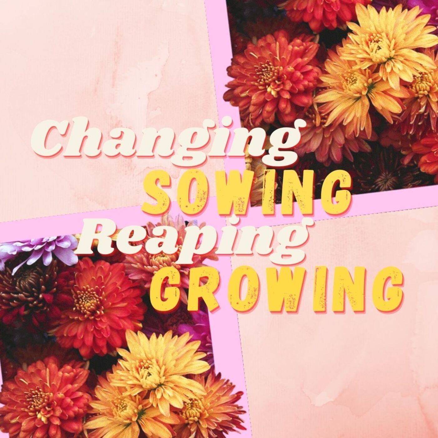 Changing, Sowing, Reaping, Growing
