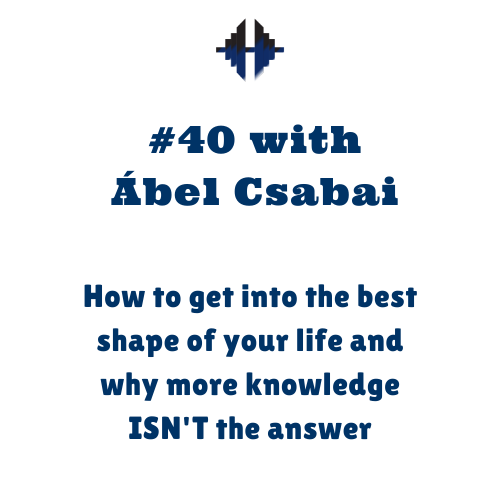 Ábel Csabai – How to get into the best shape of your life and why more knowledge ISN’T the answer