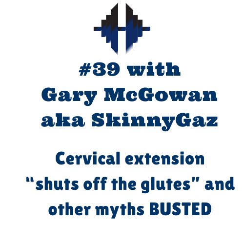 Gary McGowan aka SkinnyGaz – Cervical extension “shuts off the glutes” and other myths busted