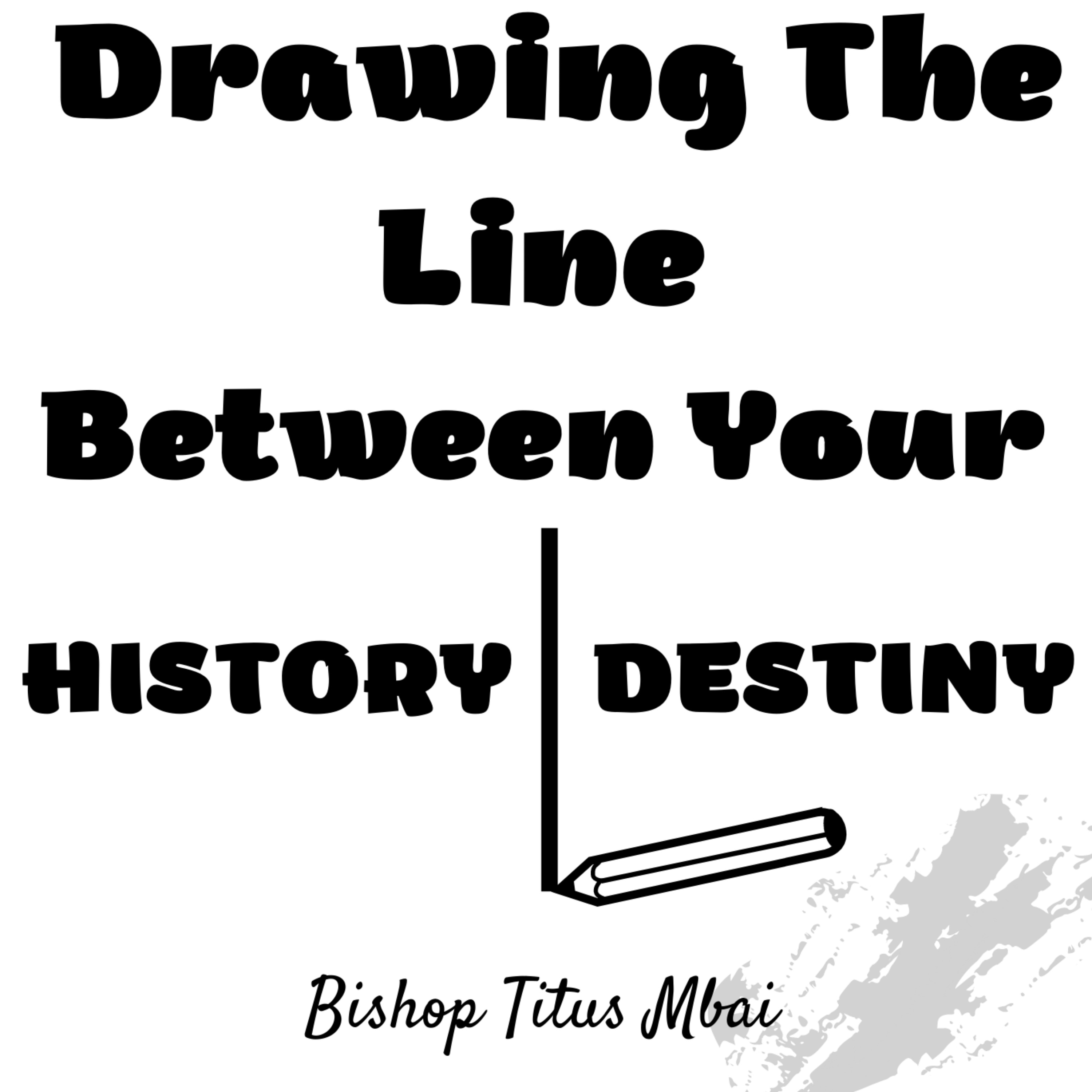Drawing The Line Between Your History and Your Destiny -Episode 2