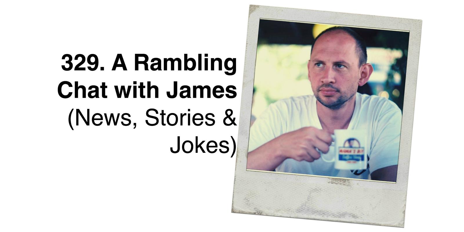 cover of episode 329. A Rambling Chat with James (News, Stories & Jokes)