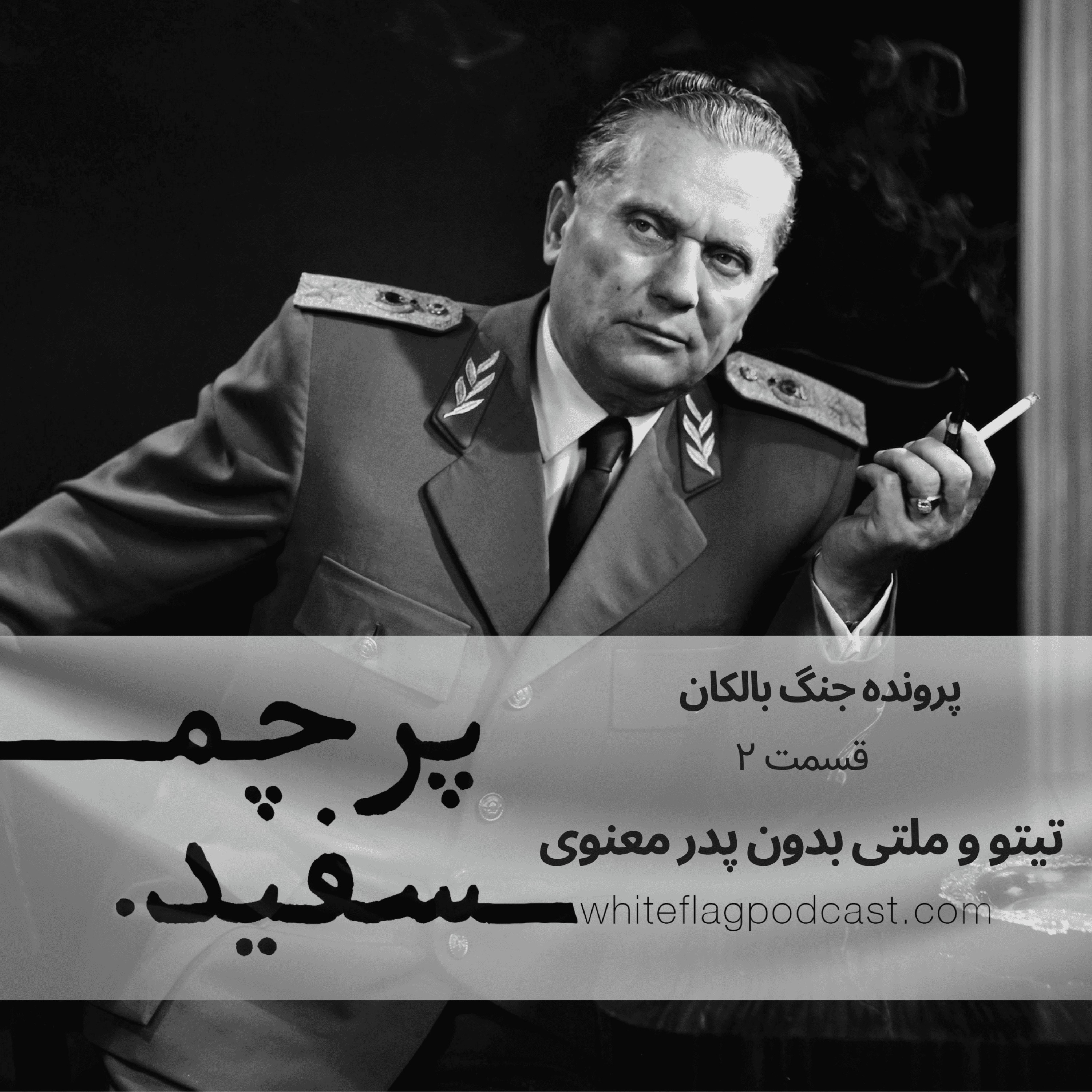 پادکست پرچم سفید - تیتو و ملتی بدون پدر معنوی - جنگ بالکان - قسمت ۲