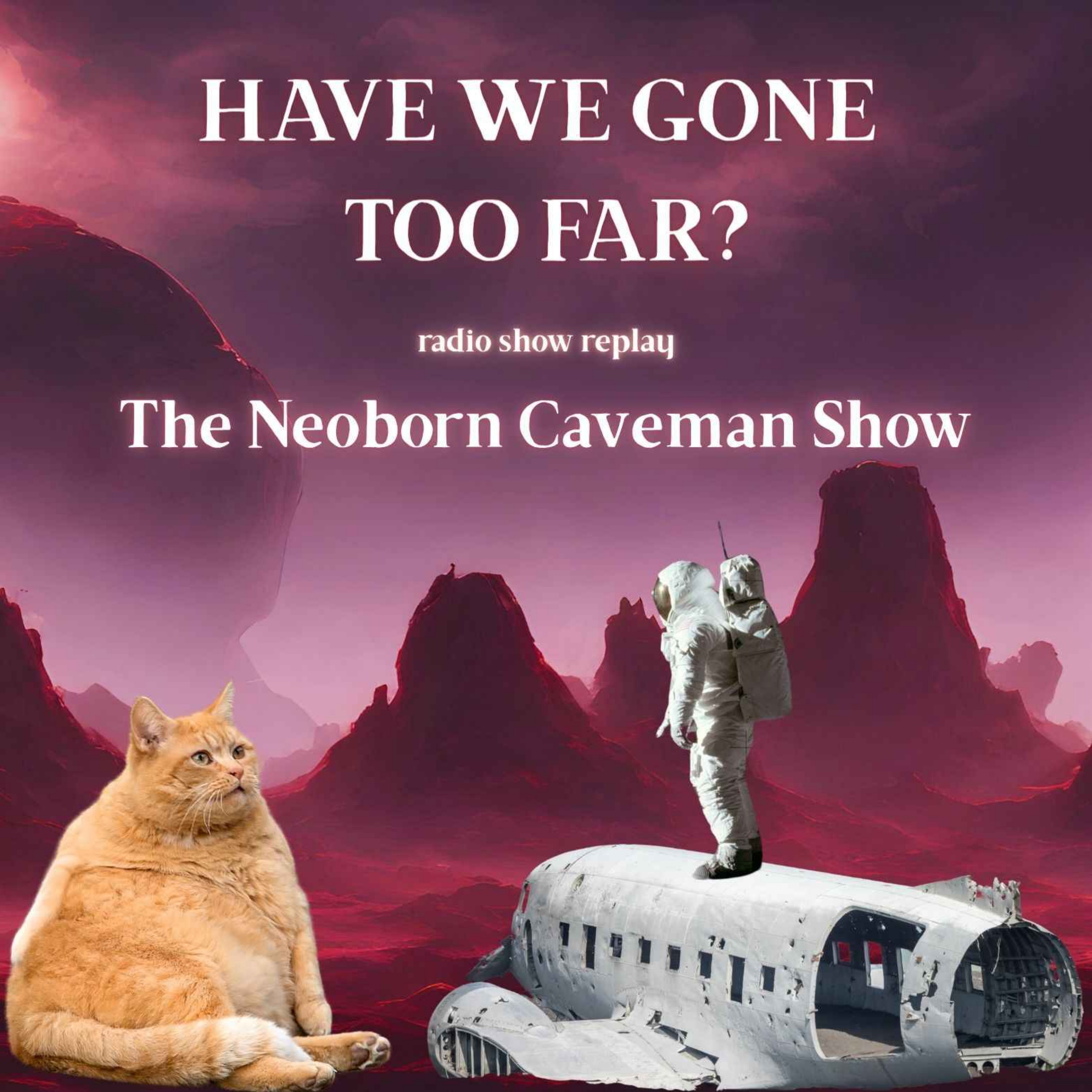 The Neoborn Caveman Show - Have We Gone Too Far? (radio show replay)