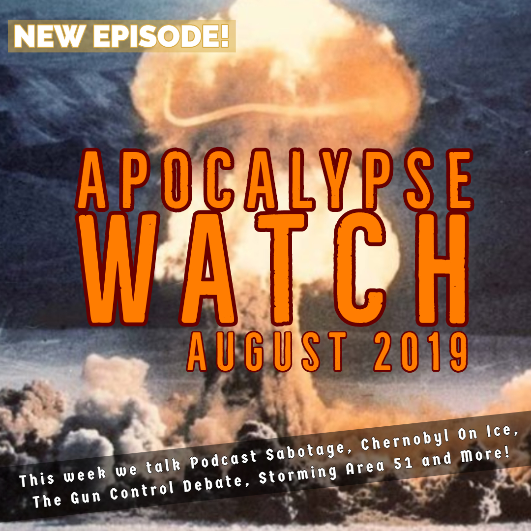 Apocalypse Watch, August 2019 (Gun Control, Area 51, Chernobyl on Ice, and More!)