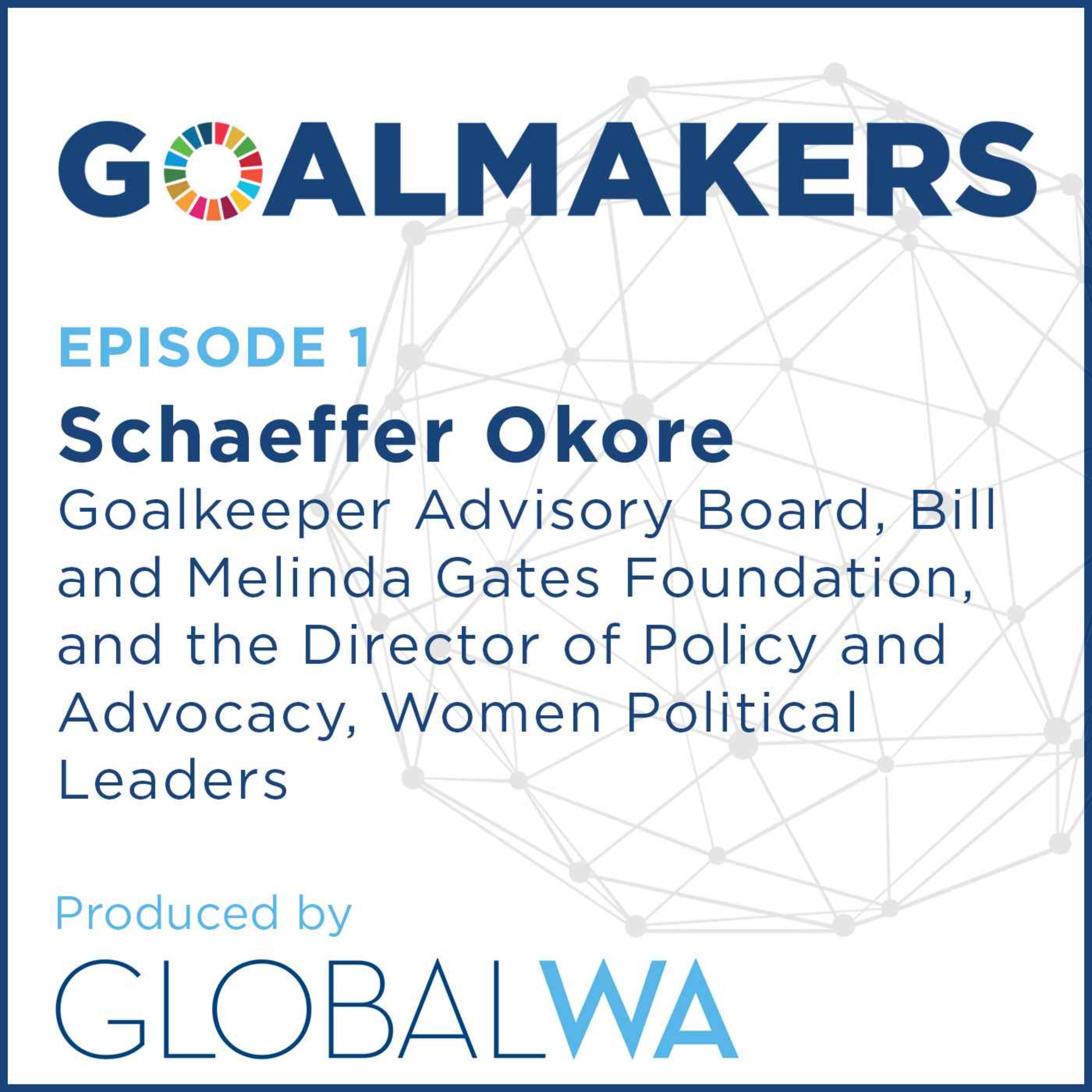 cover art for Episode 1: Schaeffer Okore, Goalkeeper Advisory Board, Gates Foundation, and Director of Policy and Advocacy, Women Political Leaders