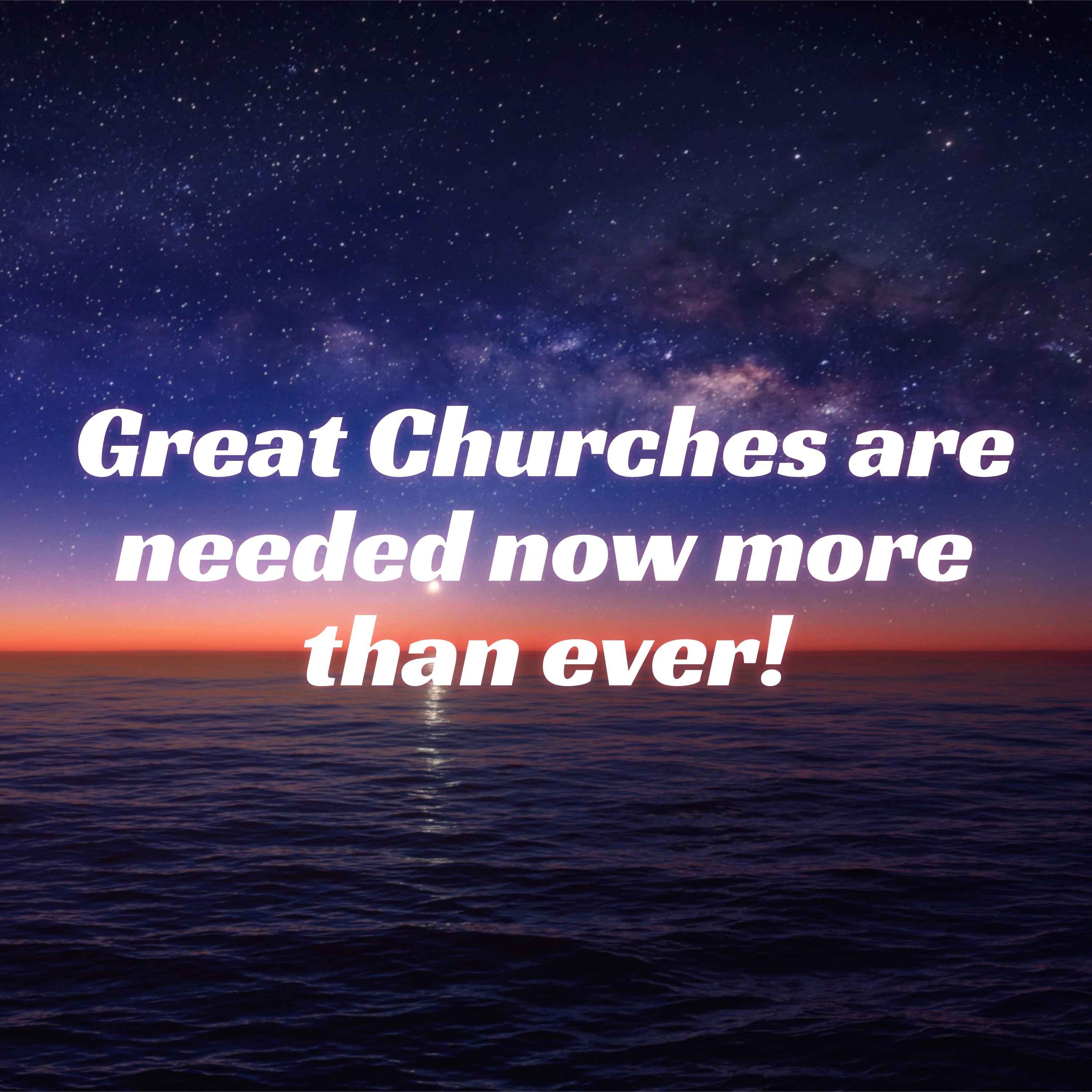 We Need Great Churches Now More Than Ever.