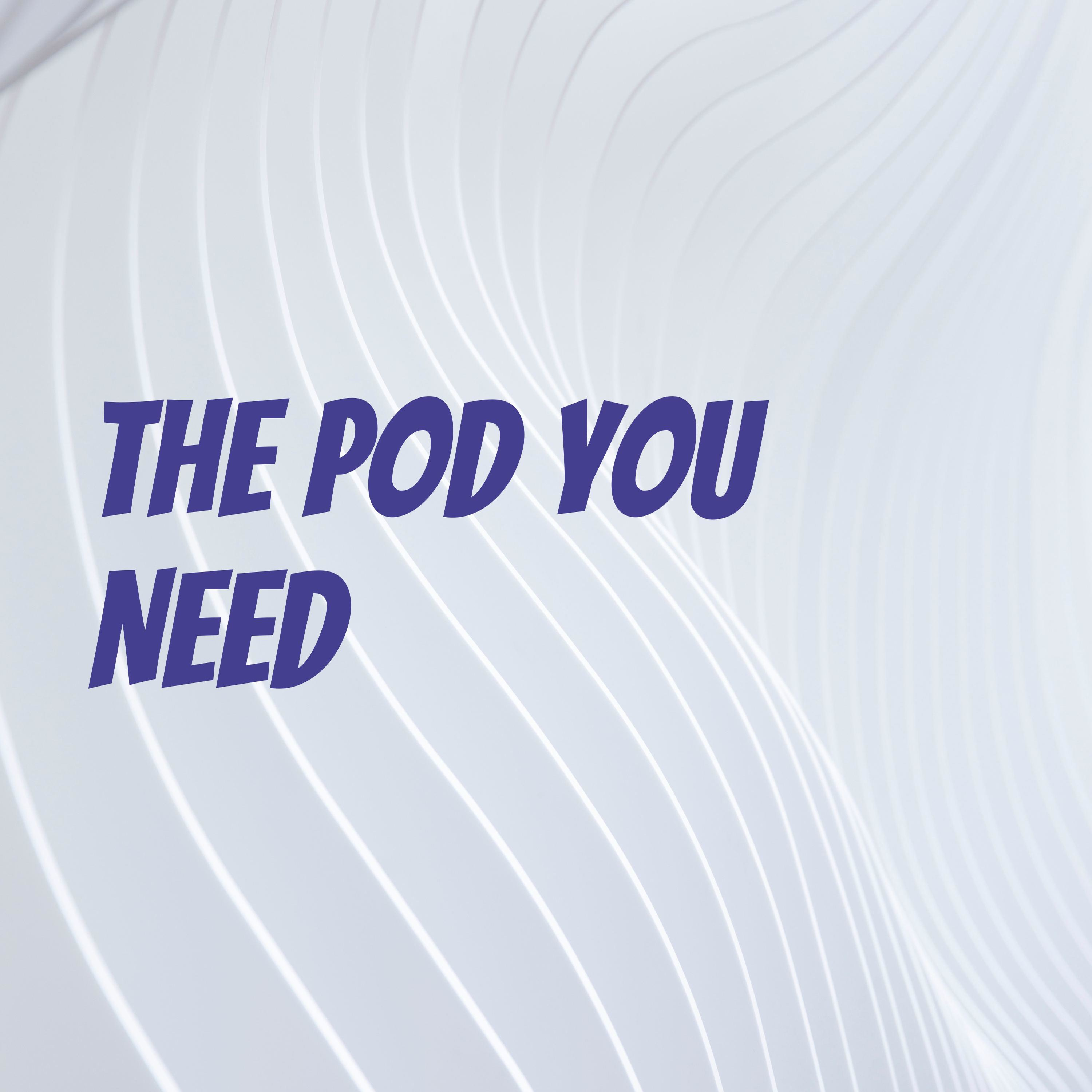 The Pod You Need