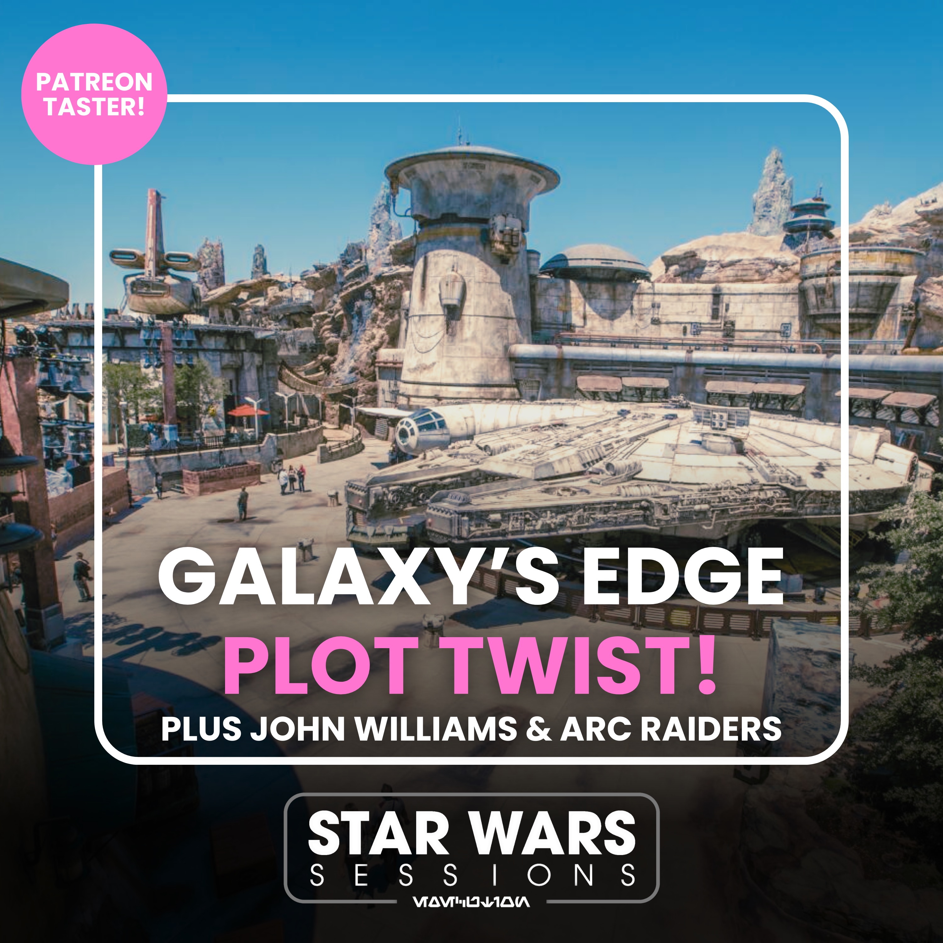 Galaxy’s Edge Plot Twist! Plus John Williams & ARC Raiders // Patreon PUBCAST Taster