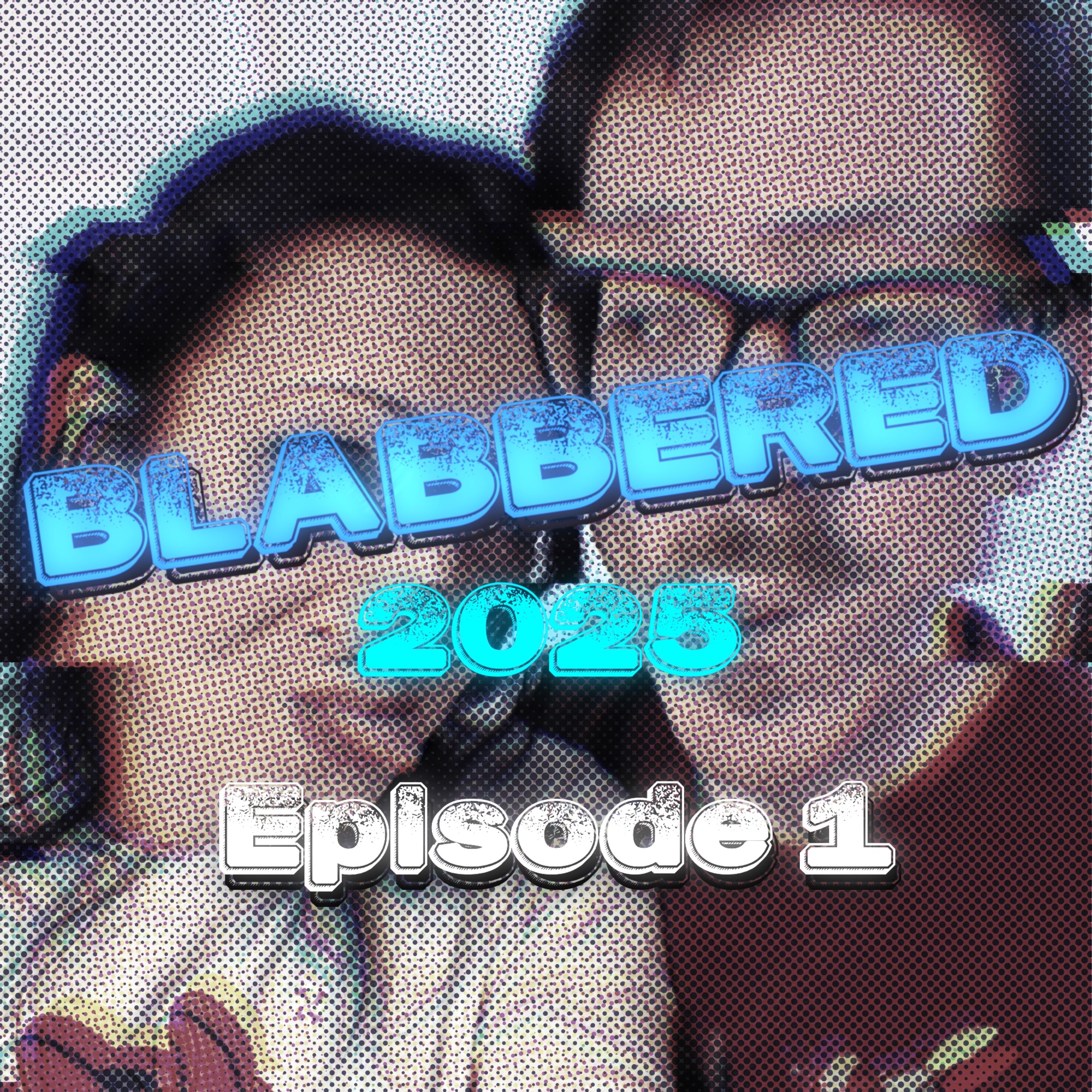 BLABBERED 2025: Episode 1- Catch Up!