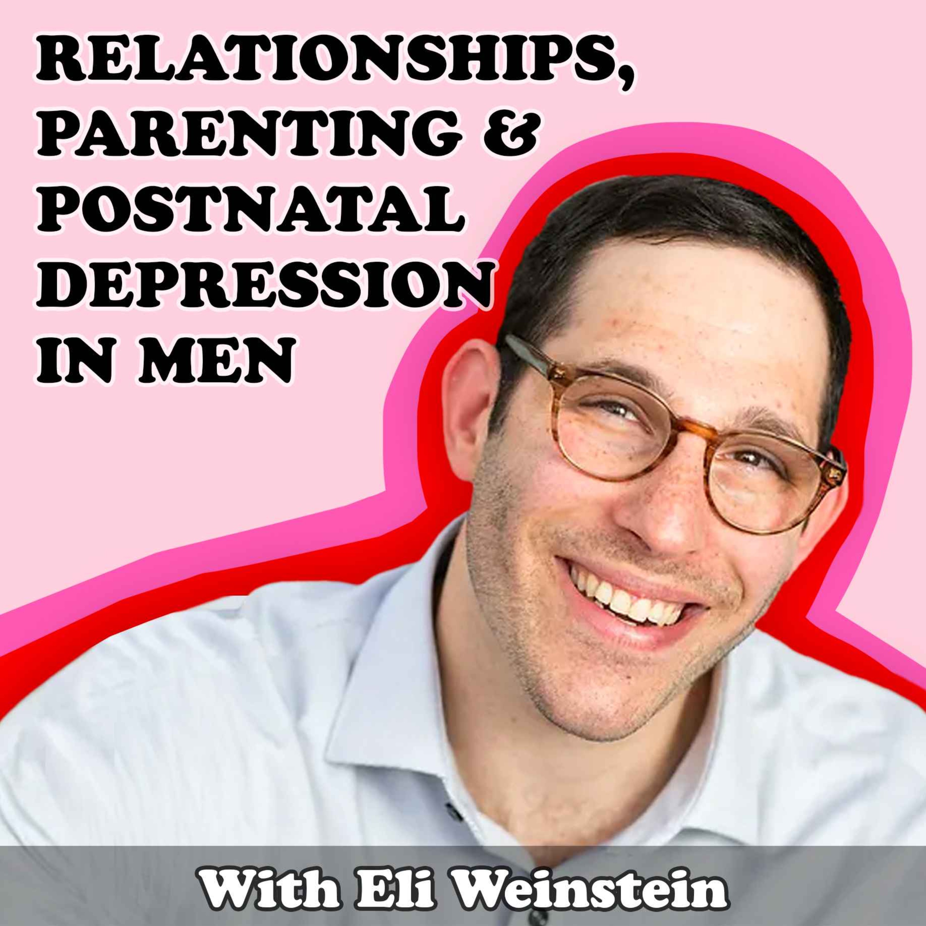 #9 Relationships, Parenting & Postnatal Depression in Men with Eli Weinstein