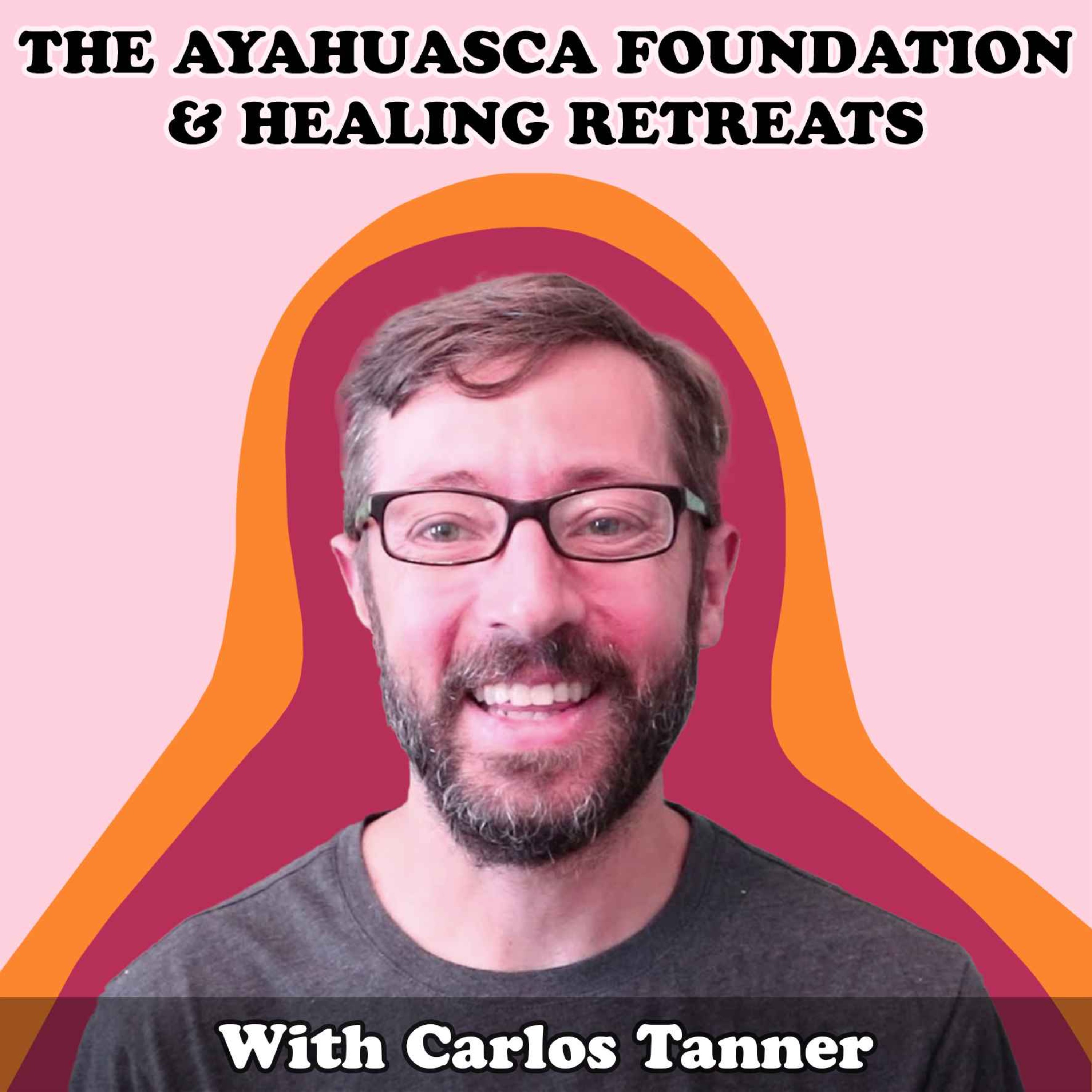 #18 The Ayahuasca Foundation & Healing Retreats with Carlos Tanner - podcast episode cover