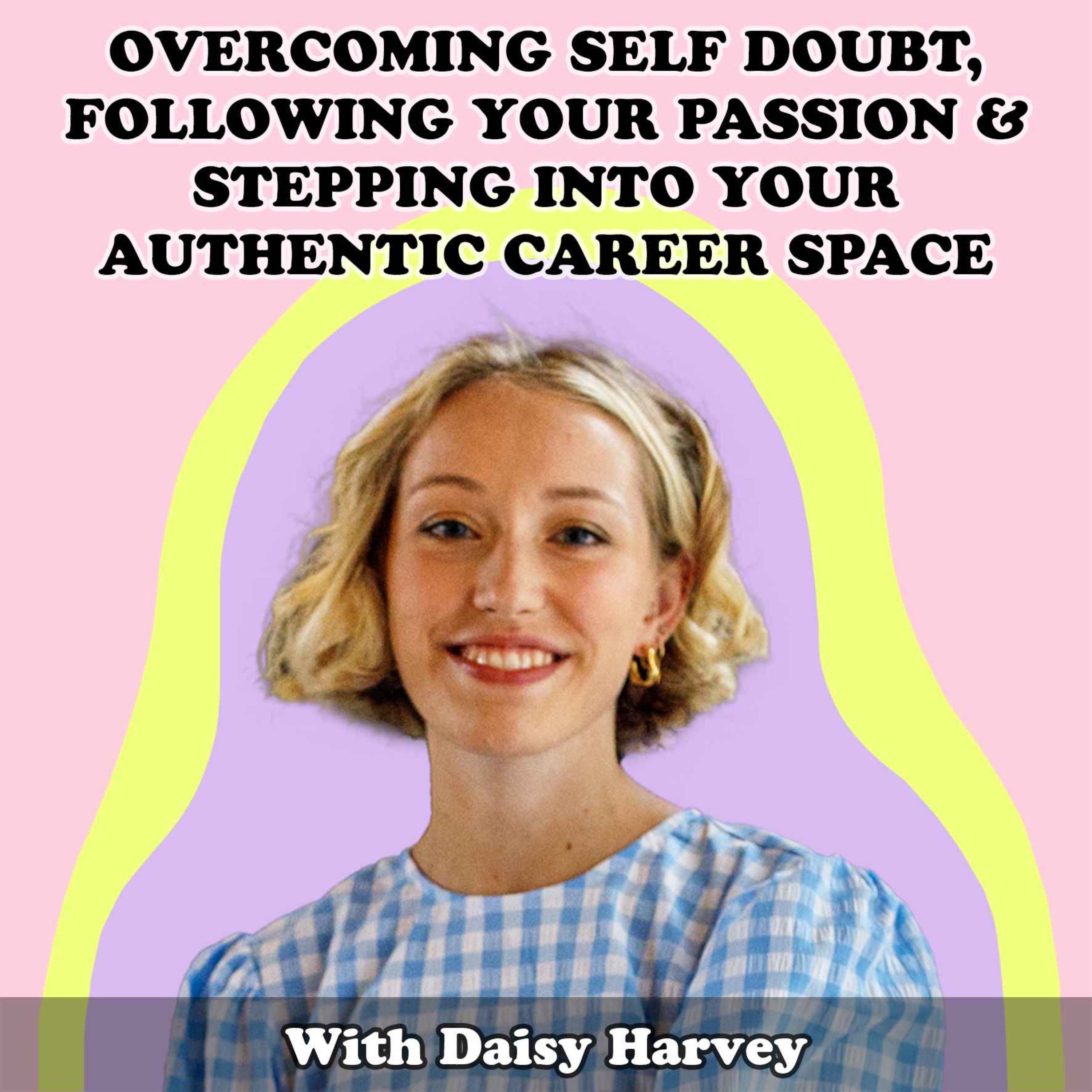 #26 Overcoming Self Doubt, Following Your Passion & Stepping Into Your Authentic Career Space With Daisy Harvey